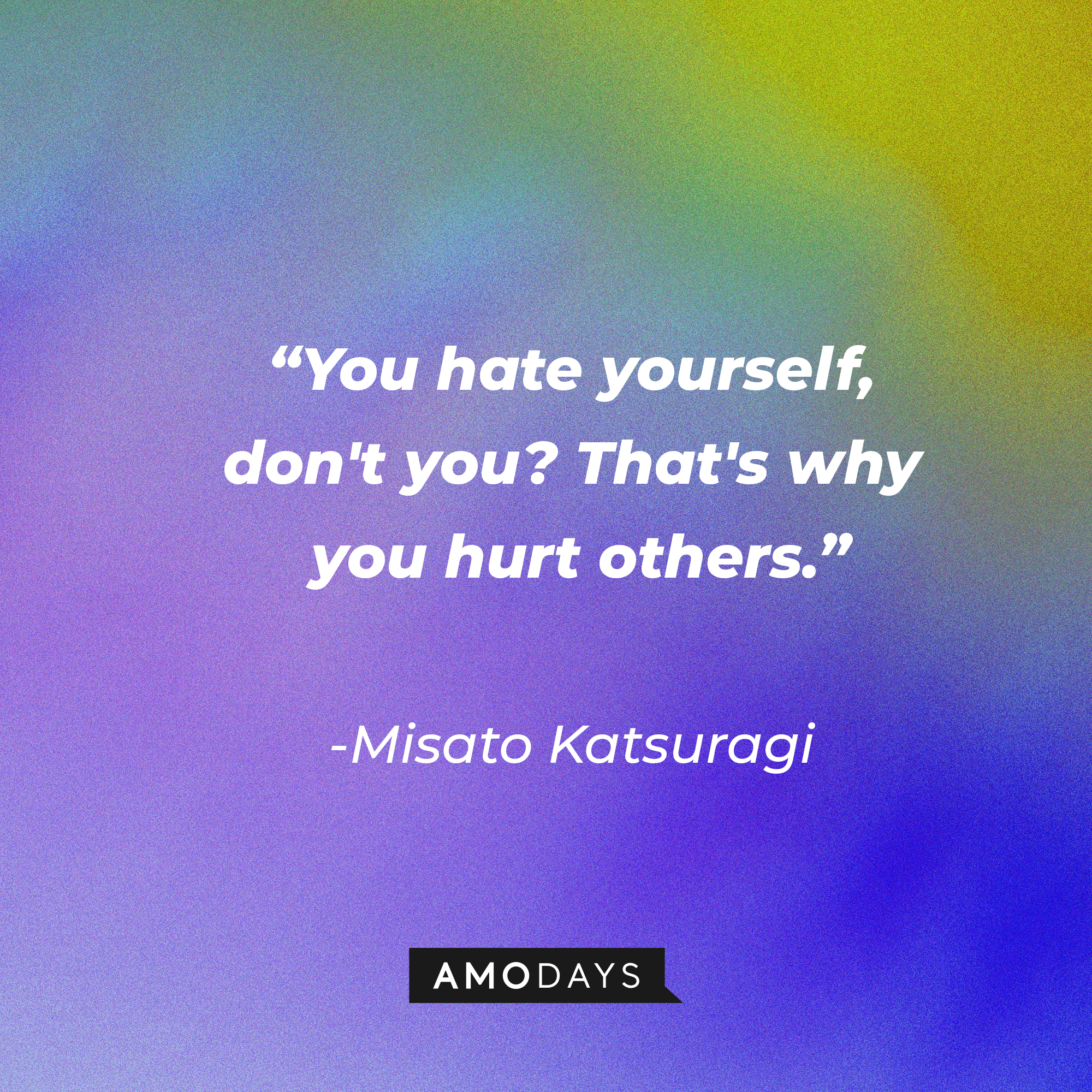 Misato Katsuragi’s quote: “You hate yourself, don't you? That's why you hurt others.” | Source: AmoDays