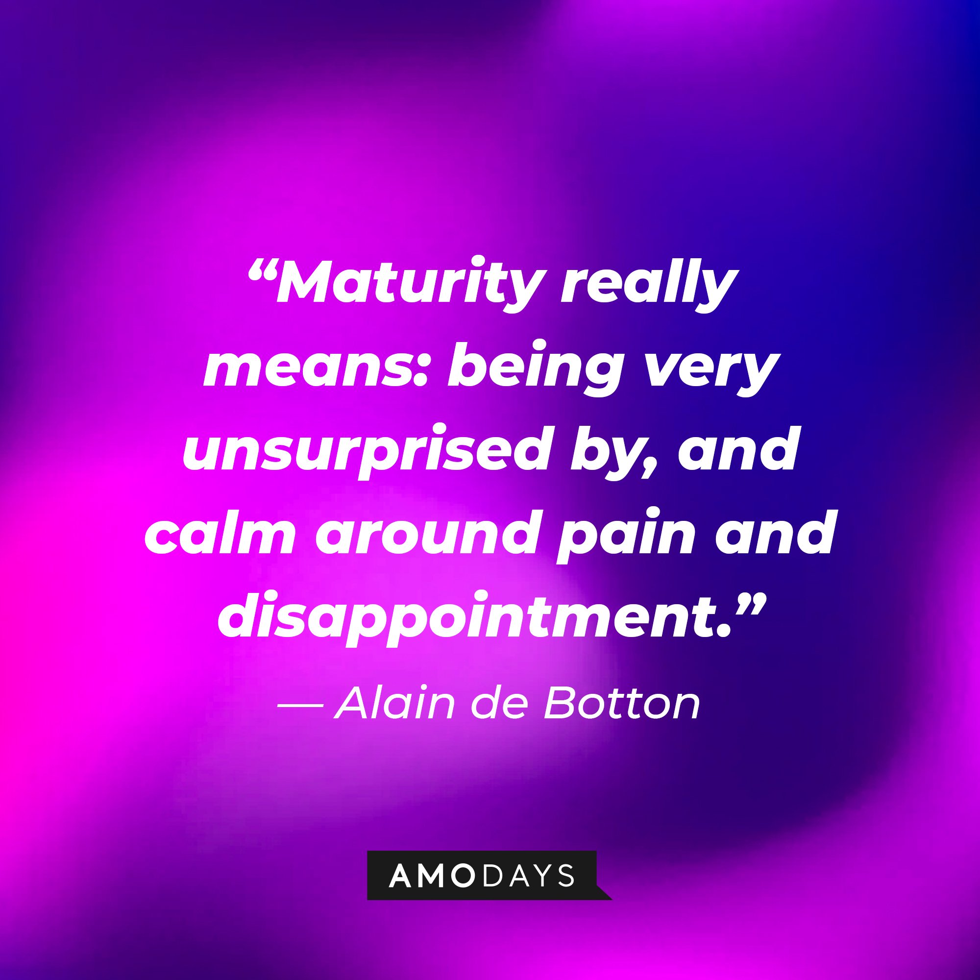 Alain de Botton's quote: “Maturity really means: being very unsurprised by, and calm around pain and disappointment.” | Image: AmoDays