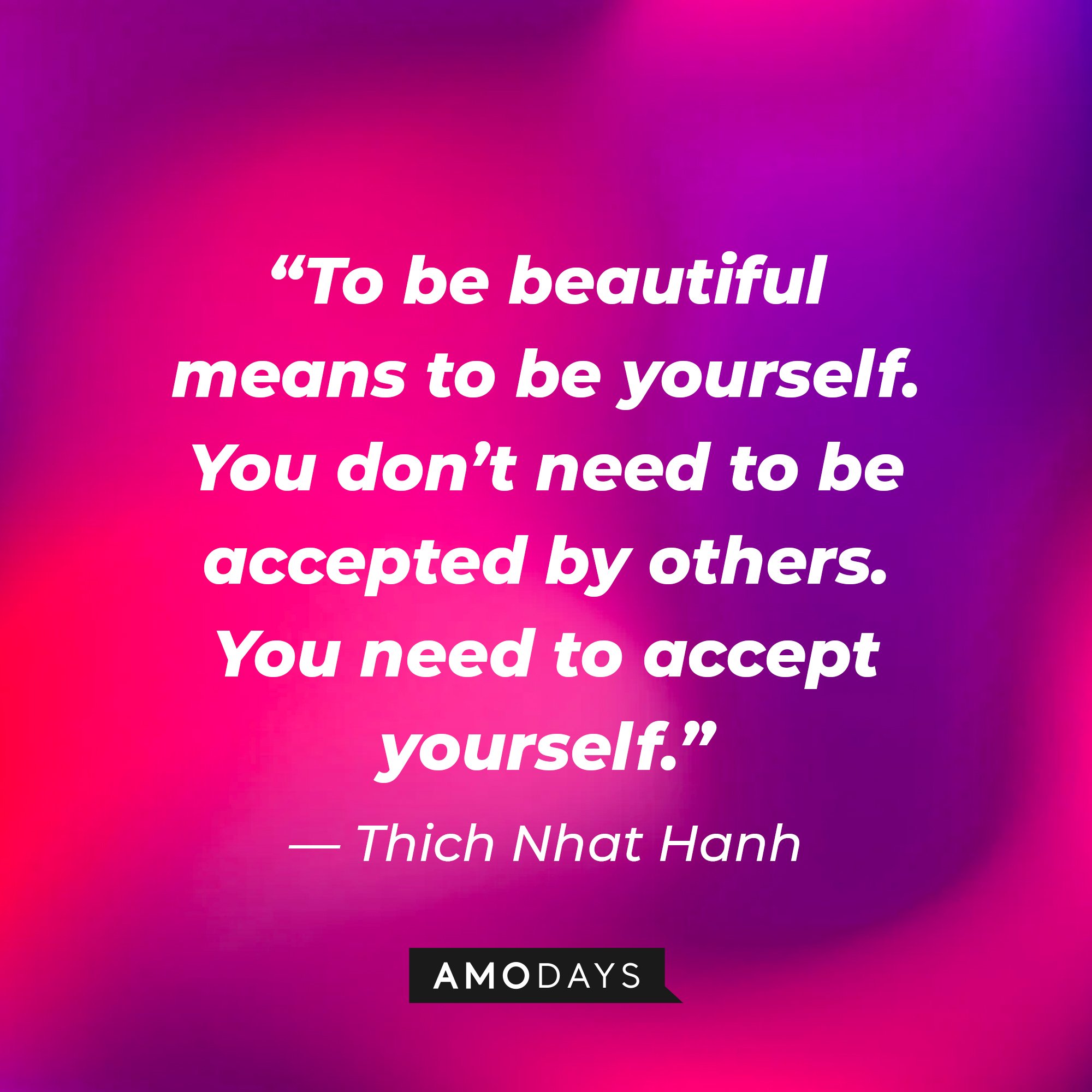 Thich Nhat Hanh’s’s quote: “To be beautiful means to be yourself. You don’t need to be accepted by others. You need to accept yourself.” | Image: AmoDays