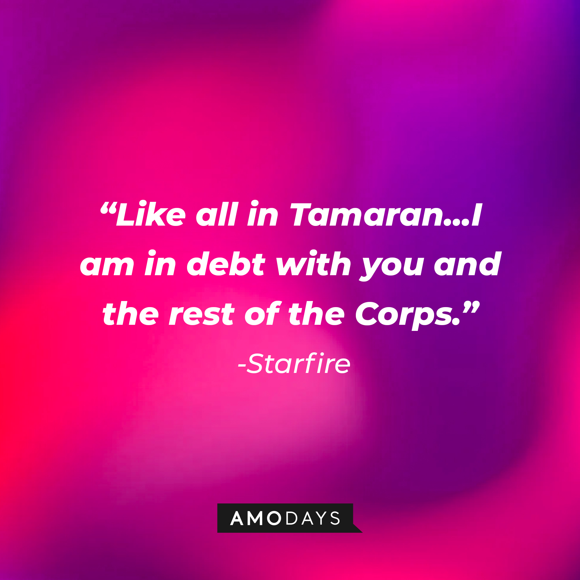 Starfire’s quote: "Like all in Tamaran...I am in debt with you and the rest of the Corps." | Source: AmoDays