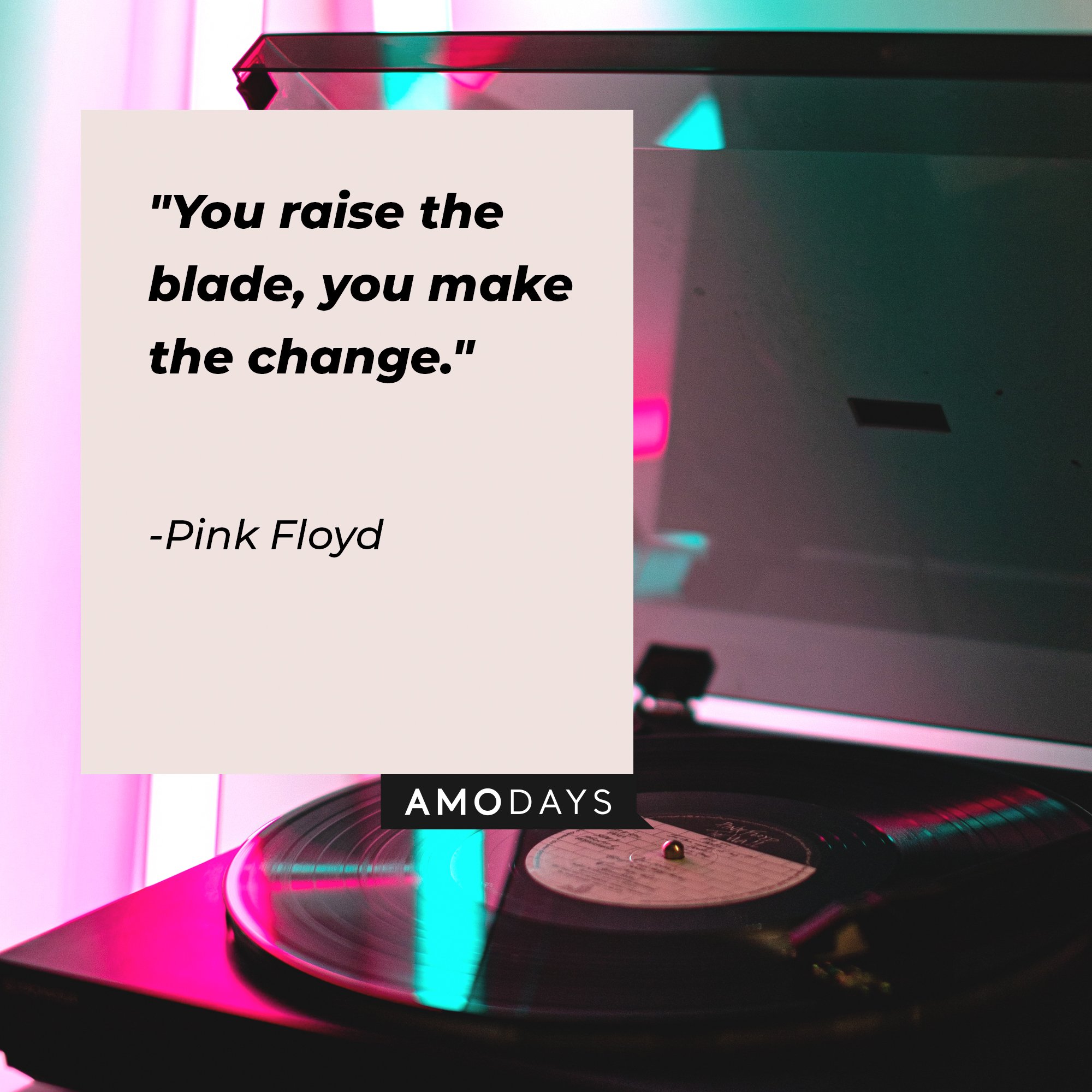 Pink Floyd's quote: "You raise the blade, you make the change." | Image: AmoDays