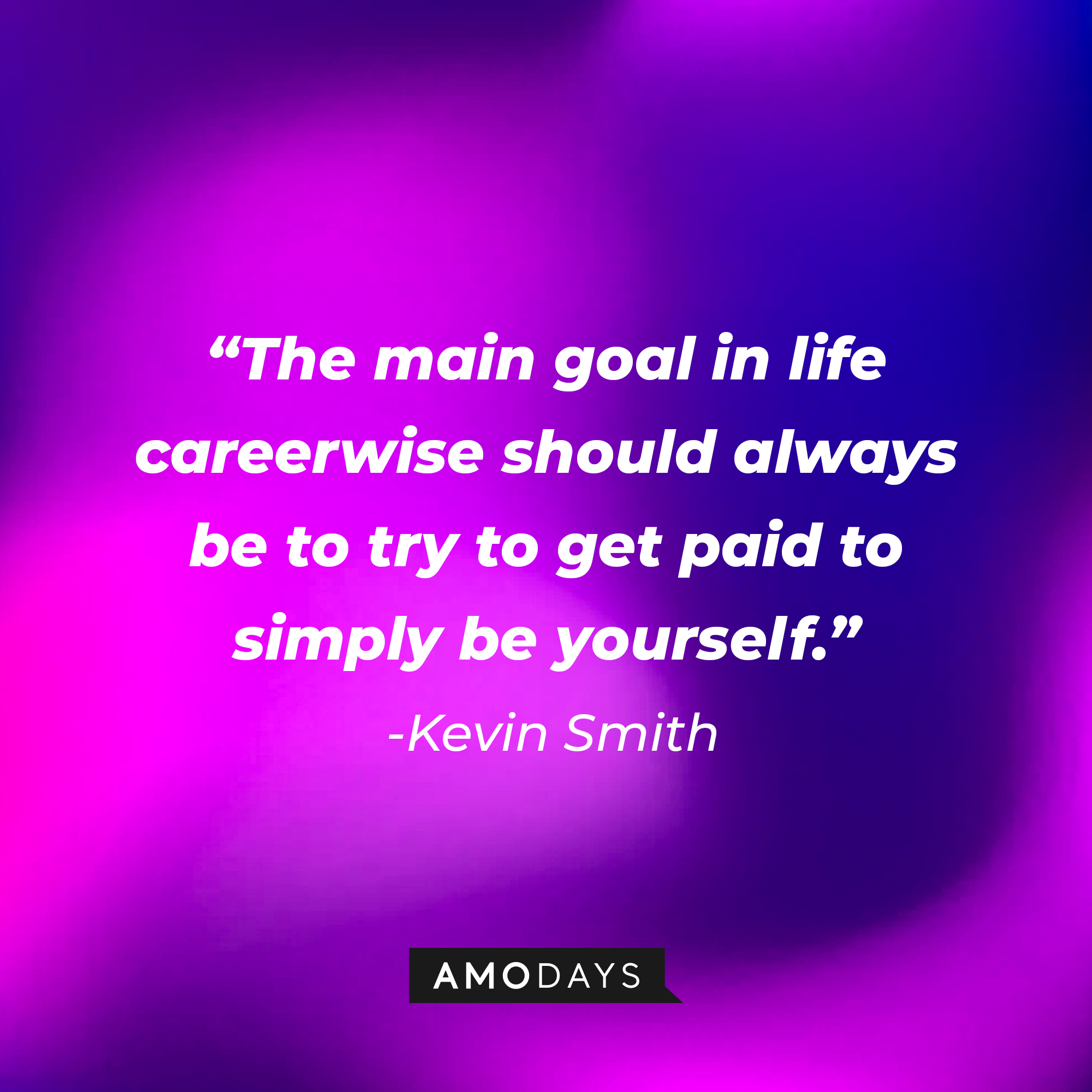 Kevin Smith’s quote: "The main goal in life careerwise should always be to try to get paid to simply be yourself.” | Source: AmoDays