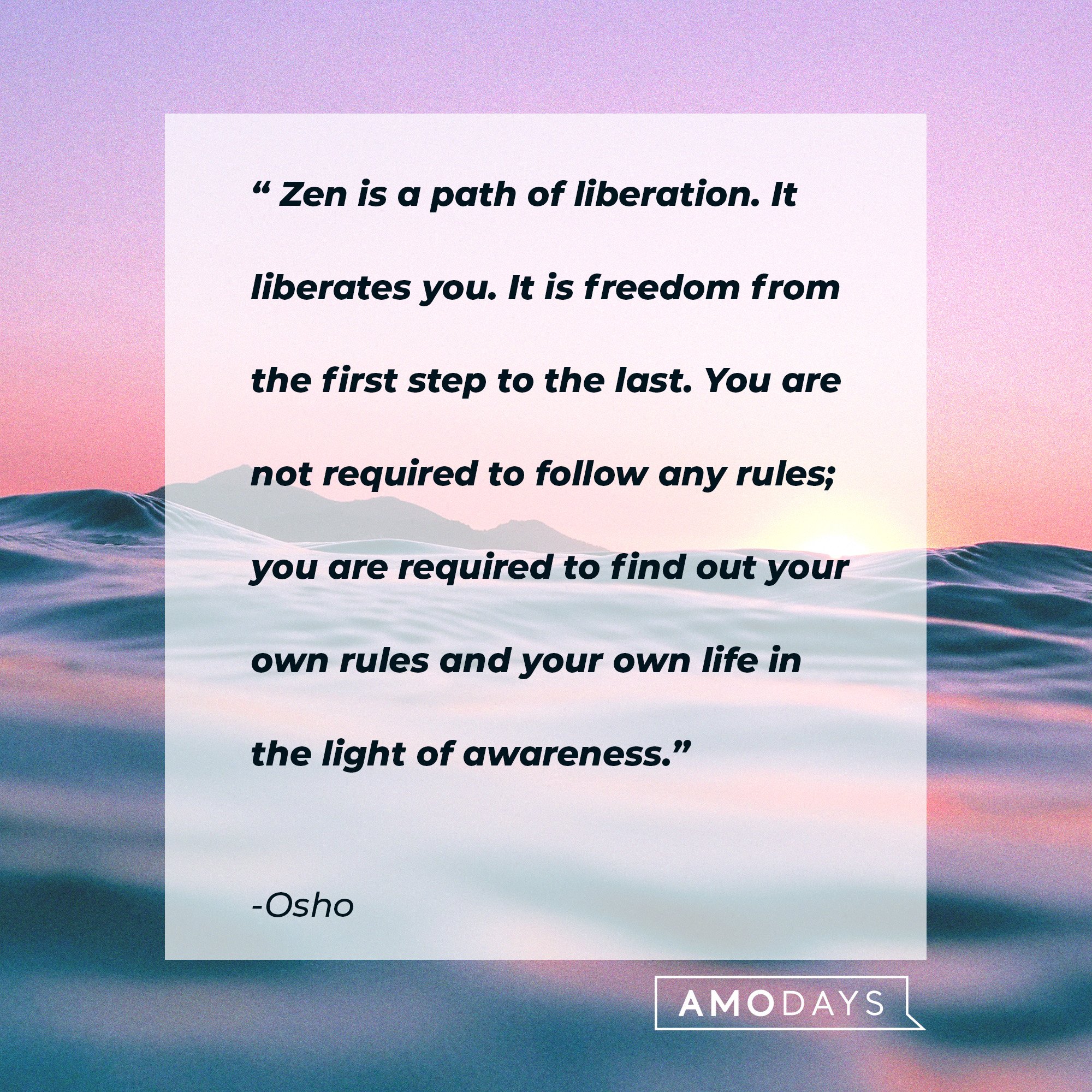  Osho's quote: “Zen is a path of liberation. It liberates you. It is freedom from the first step to the last. You are not required to follow any rules; you are required to find out your own rules and your own life in the light of awareness.” | Image: AmoDays