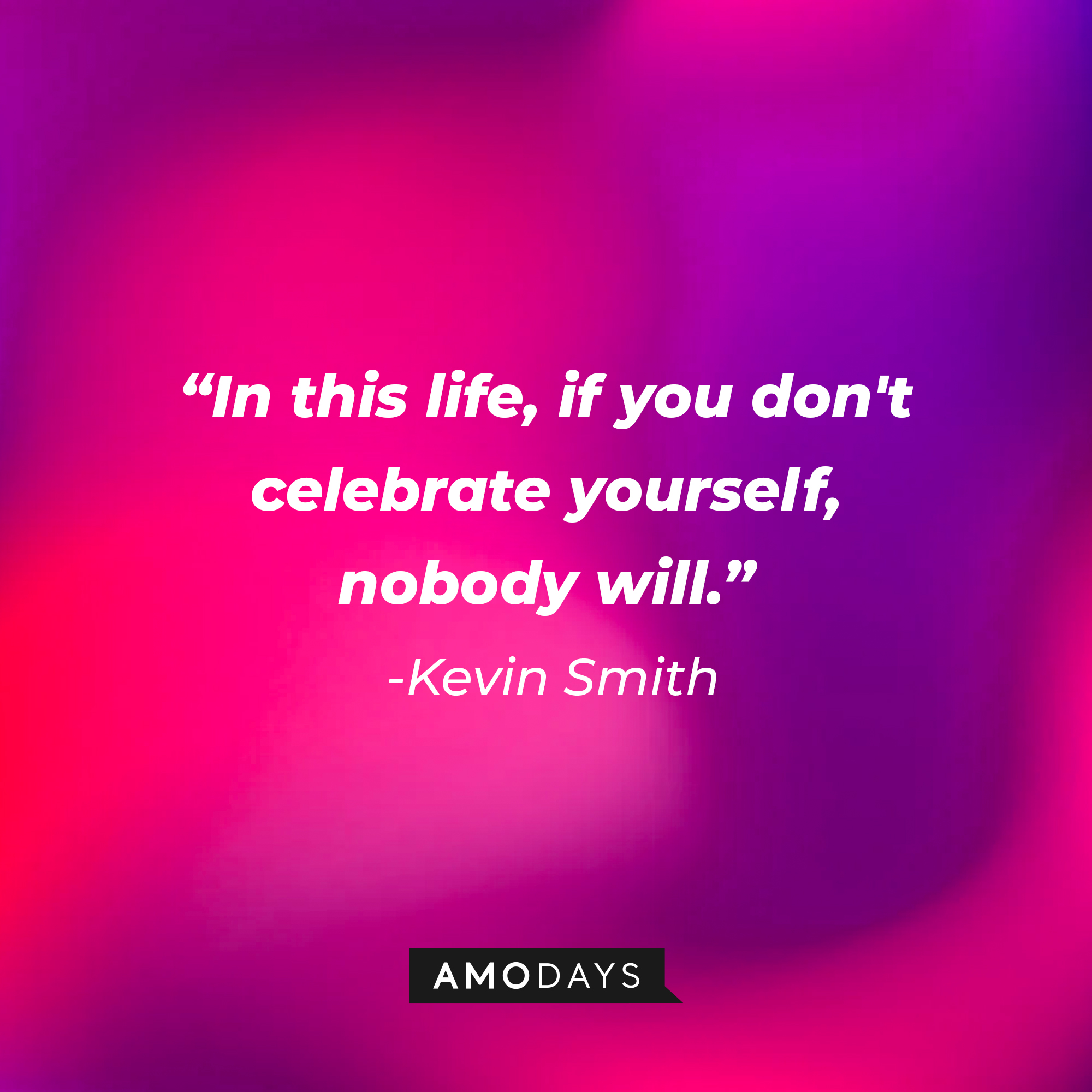 Kevin Smith’s quote: “In this life, if you don't celebrate yourself, nobody will.” | Source: AmoDays