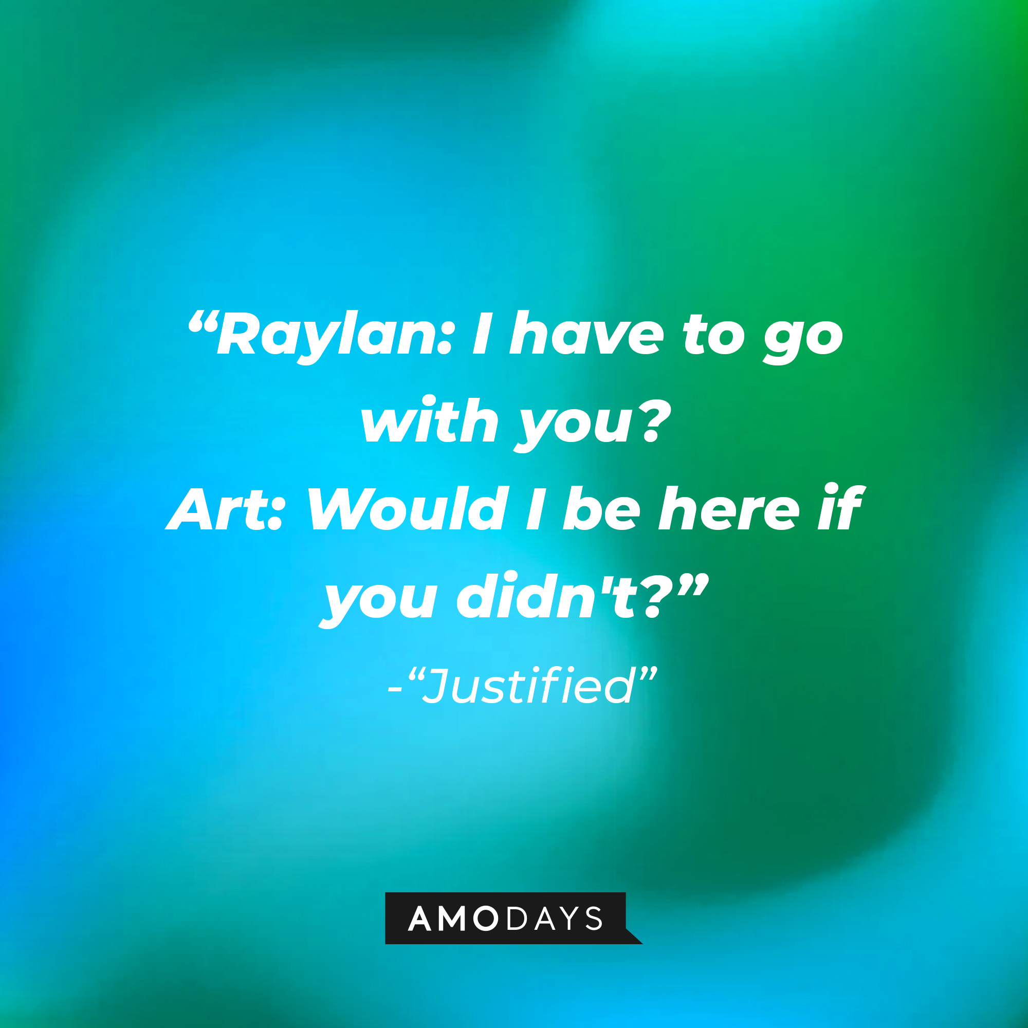 Quote from “Justified”: “Raylan: I have to go with you? Art: Would I be here if you didn't?” | Source: AmoDays
