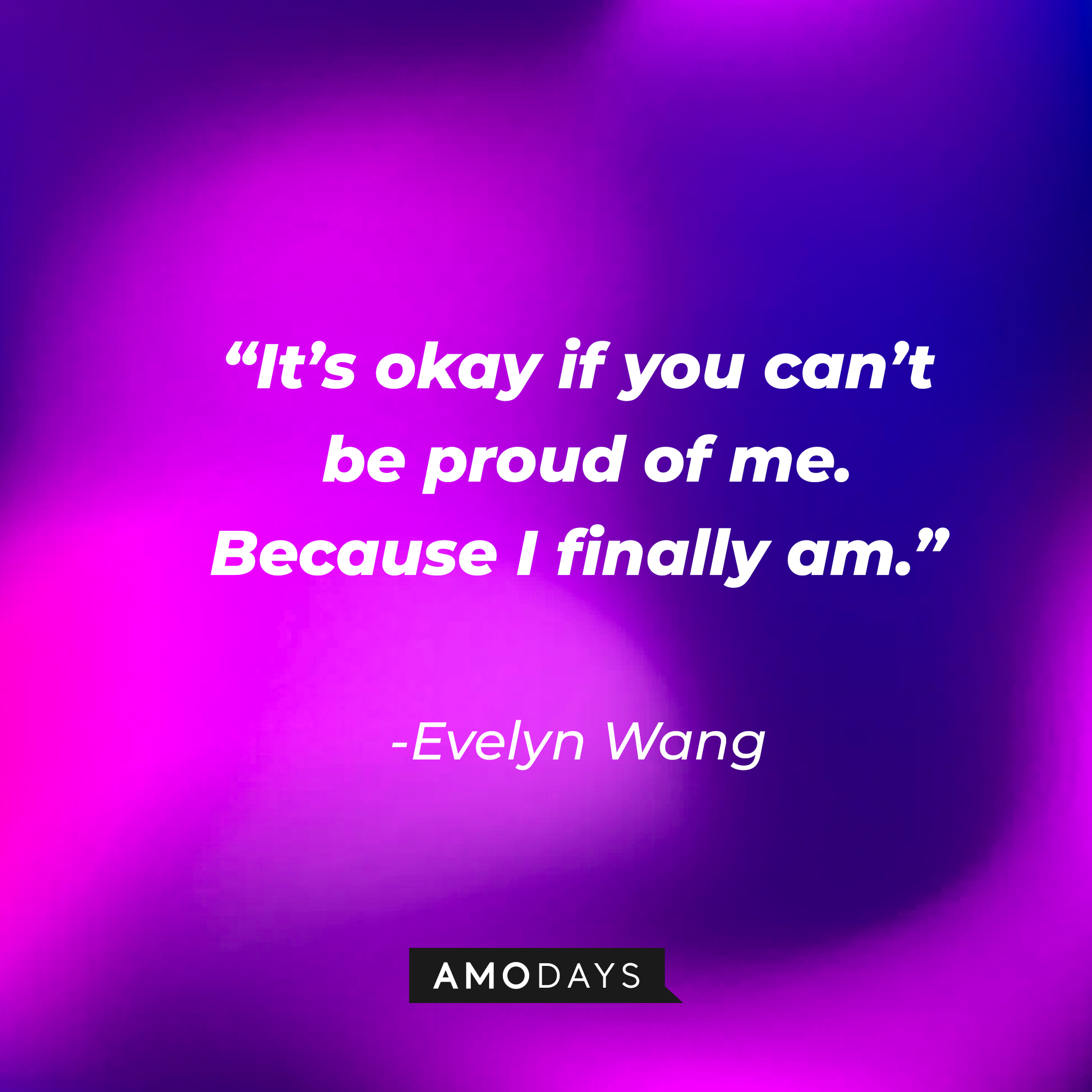 Evelyn Wang’s quote: “It’s okay if you can’t be proud of me. Because I finally am.”  | Source: AmoDays