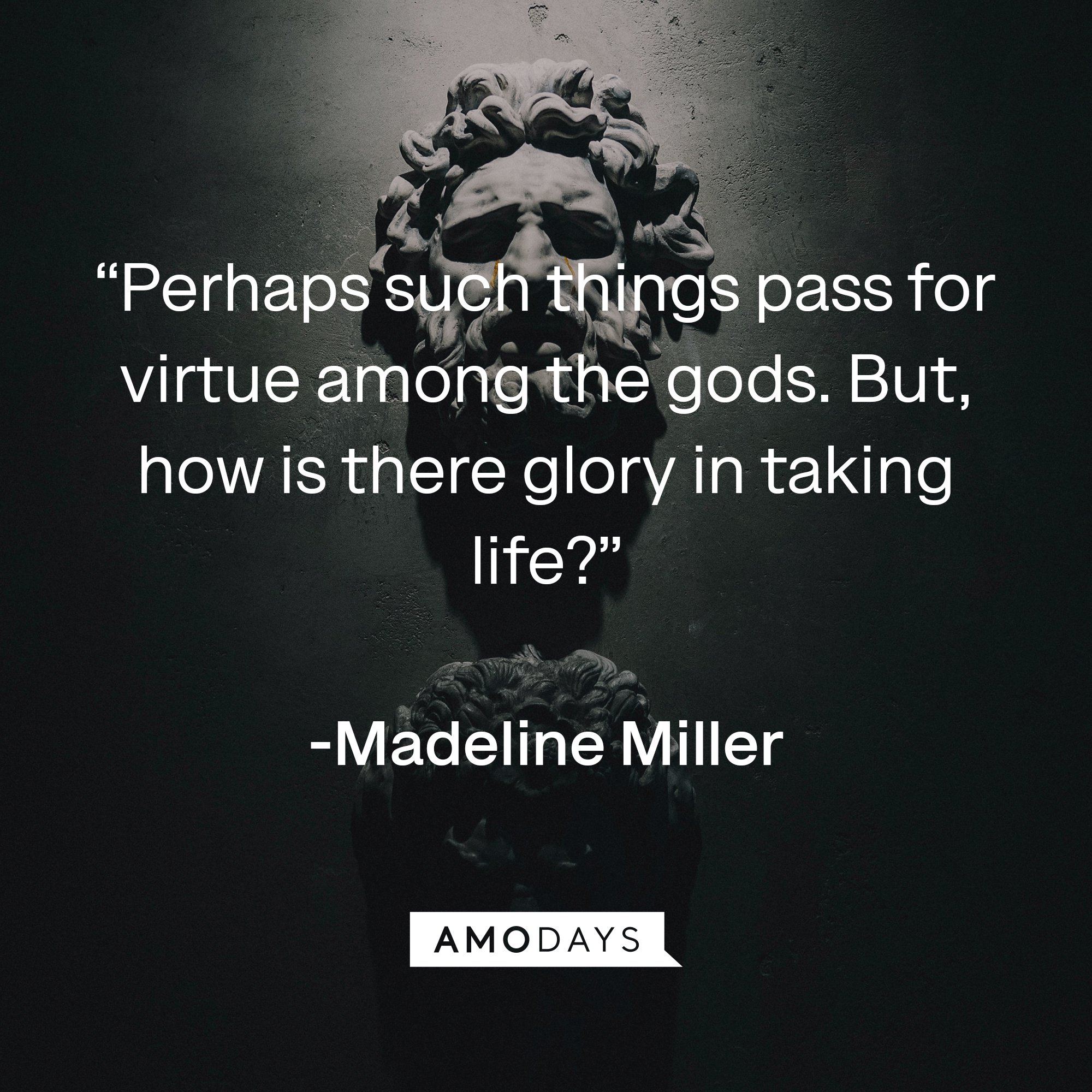 Madeline Miller" quote: “Perhaps such things pass for virtue among the gods. But, how is there glory in taking life?” | Image: AmoDays