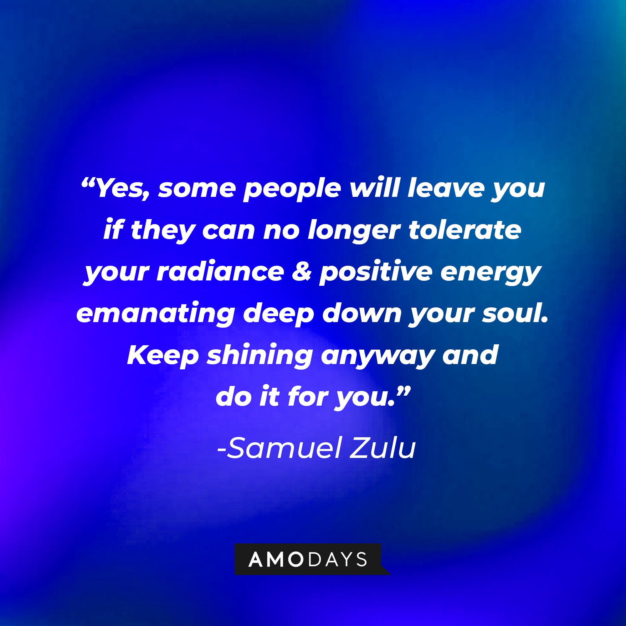  Samuel Zulu’s quote: "Yes, some people will leave you if they can no longer tolerate your radiance & positive energy emanating deep down your soul. Keep shining anyway and do it for you."  | Image: AmoDays