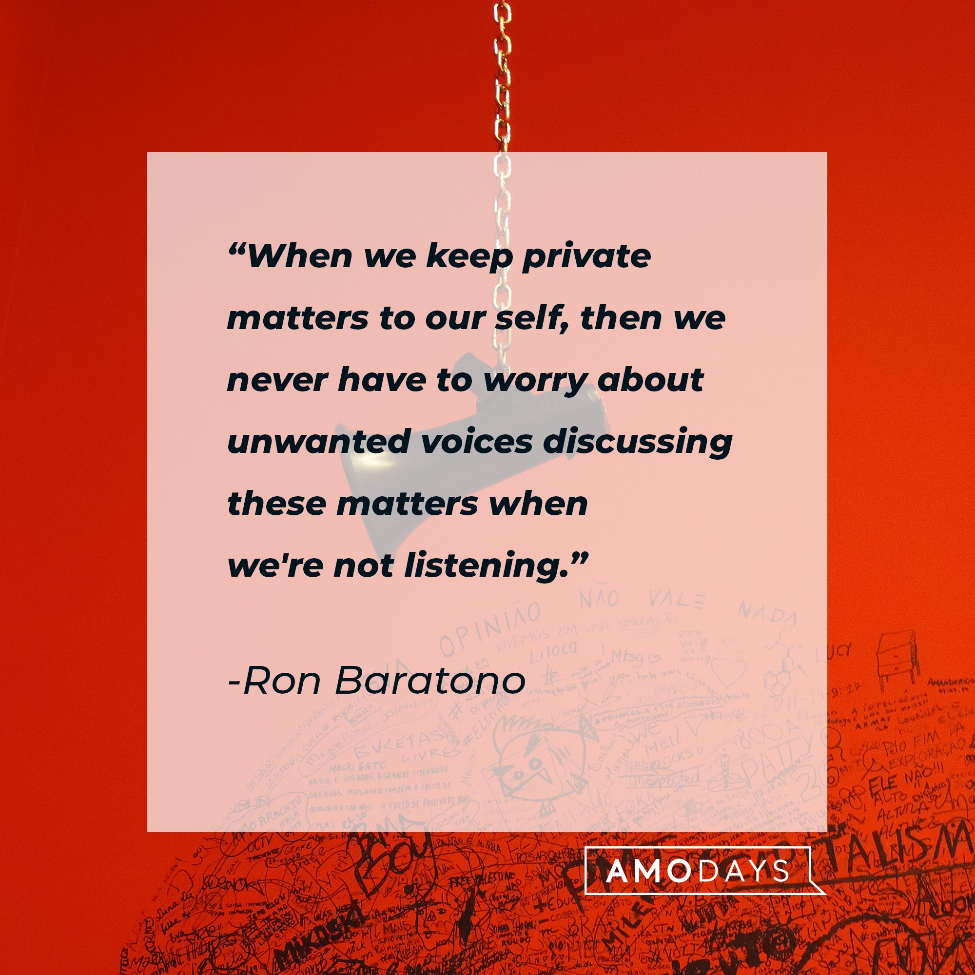 Ron Baratono’s quote: "When we keep private matters to our self, then we never have to worry about unwanted voices discussing these matters when we're not listening." | Image: AmoDays   