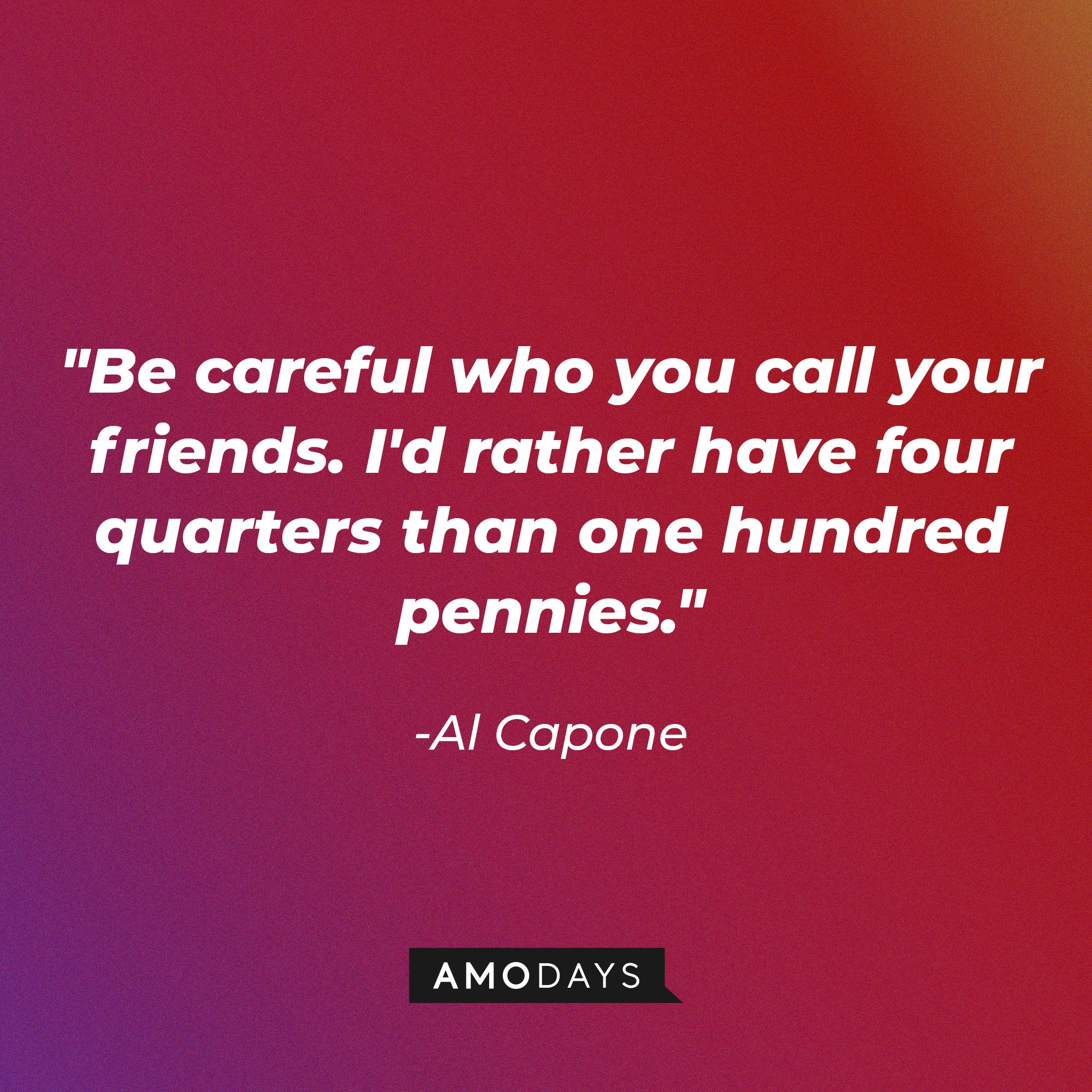 Al Capone’s quote: "Be careful who you call your friends. I'd rather have four quarters than one hundred pennies." | Image: AmoDays