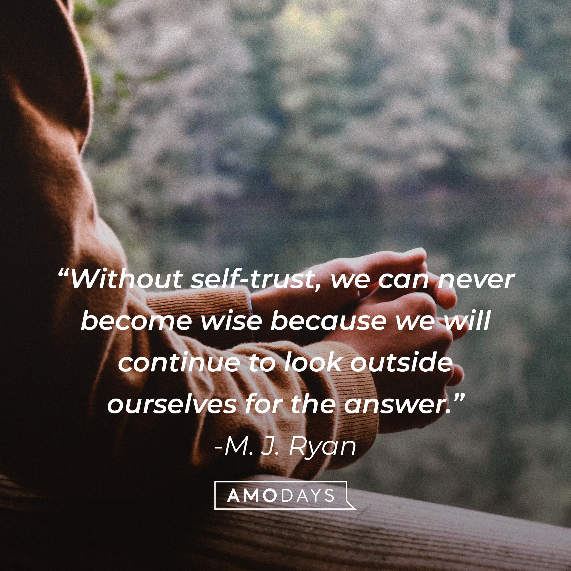 M. J. Ryan’s quote: “Without self-trust, we can never become wise because we will continue to look outside ourselves for the answer.” | Image: AmoDays