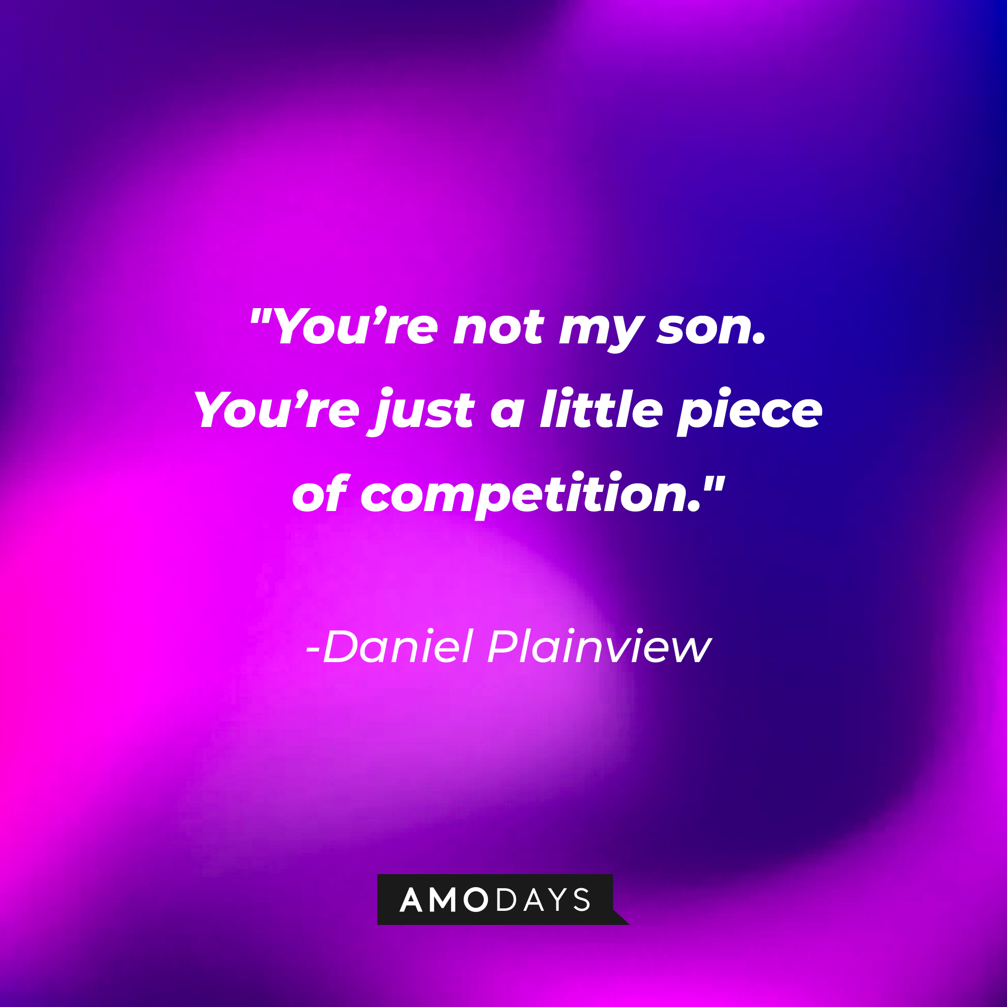 Daniel Plainview’s quote: “You’re not my son. You’re just a little piece of competition.” | Source: AmoDays