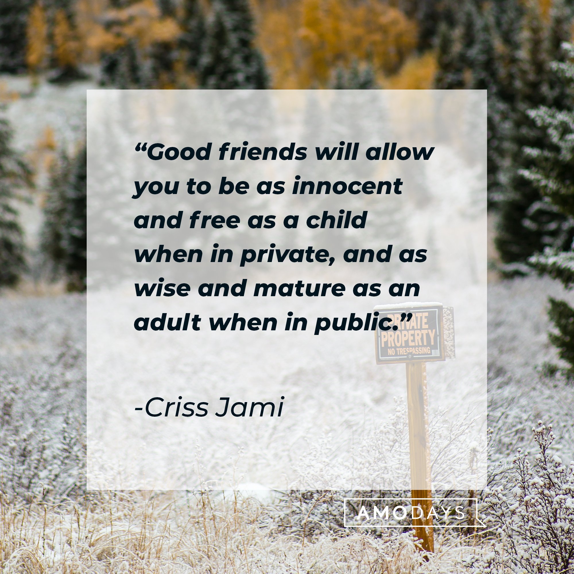 Criss Jami’s quote: "Good friends will allow you to be as innocent and free as a child when in private, and as wise and mature as an adult when in public."  | Image: AmoDays 