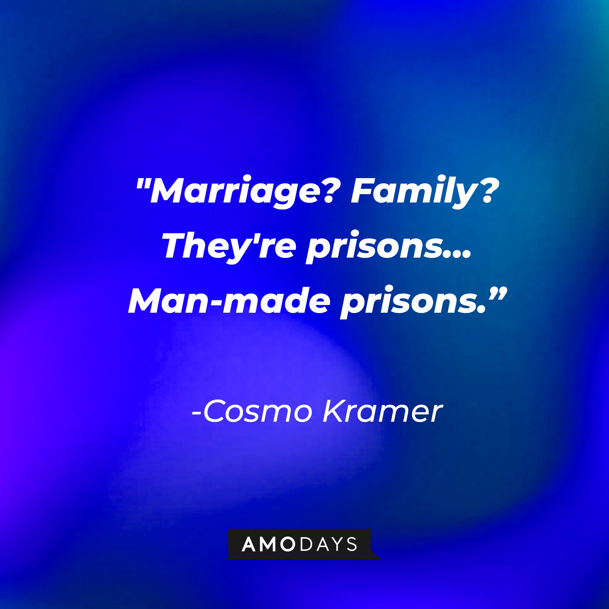 Cosmo Kramer’s quote: "Marriage? Family? They're prisons...Man-made prisons.” | Source: AmoDays