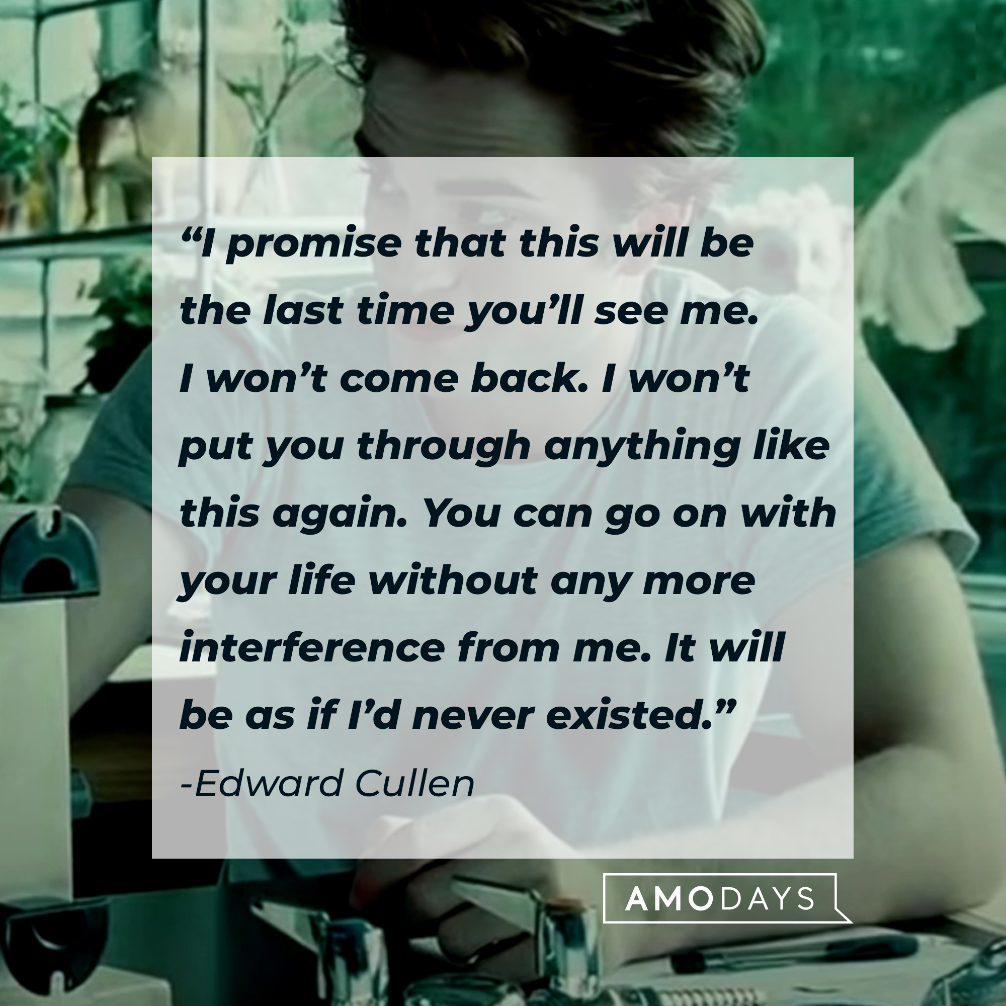 Edward Cullen's quote: “I promise that this will be the last time you’ll see me. I won’t come back. I won’t put you through anything like this again. You can go on with your life without any more interference from me. It will be as if I’d never existed.” | Source: facebook.com/twilight