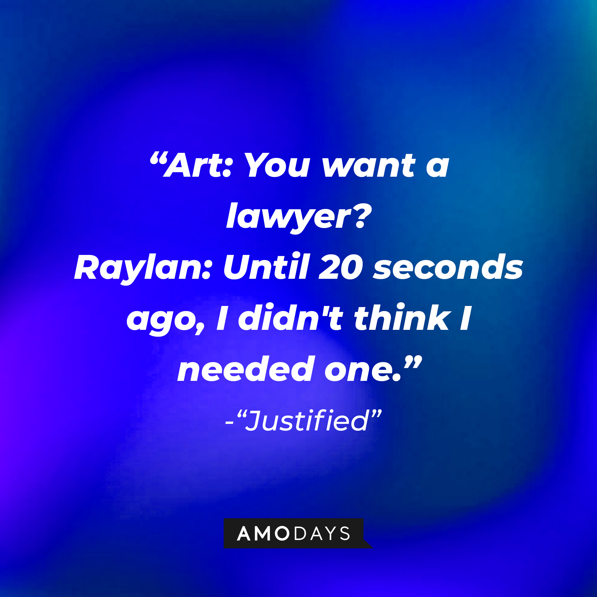 Quote from “Justified”: “Art: You want a lawyer? Raylan: Until 20 seconds ago, I didn't think I needed one.” | Source: AmoDays