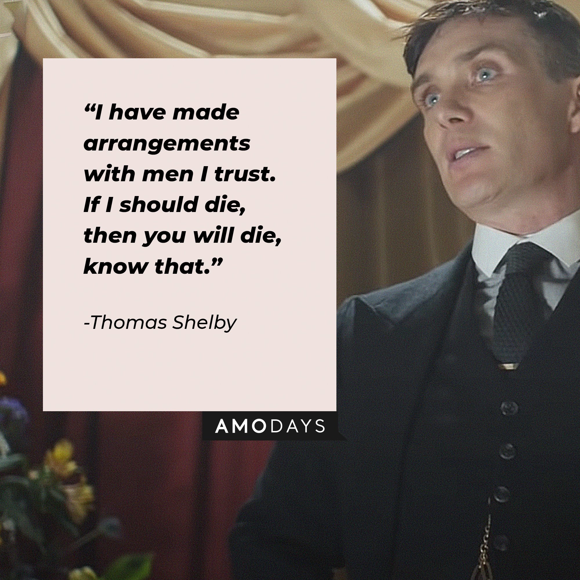 Thomas Shelby's quote:  “I have made arrangements with men I trust. If I should die, then you will die, know that.”  | Image: AmoDays