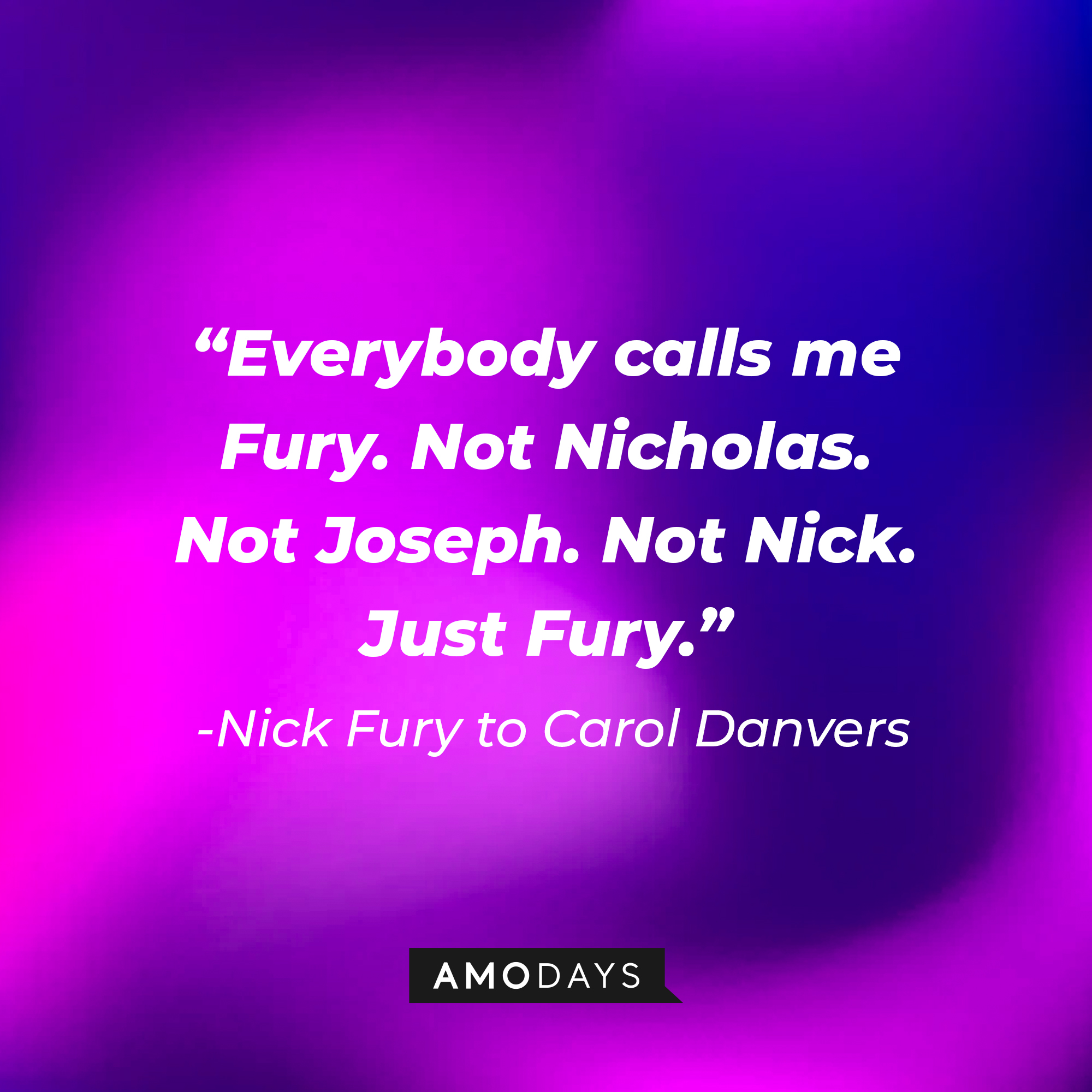 Nick Fury's quote: "Everybody calls me Fury. Not Nicholas. Not Joseph. Not Nick. Just Fury." | Source: AmoDays