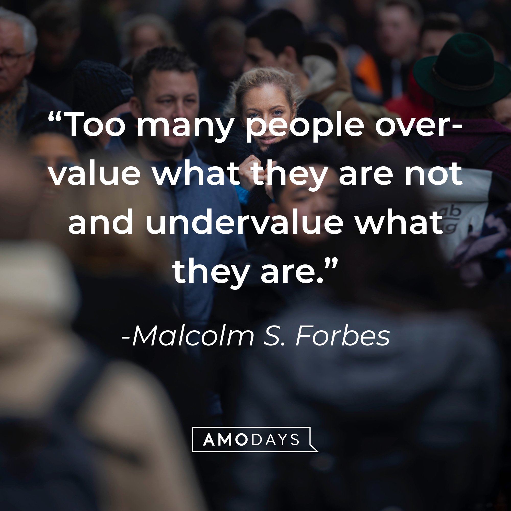 “ Malcolm S. Forbes's quote: Too many people overvalue what they are not and undervalue what they are.” | Image: AmoDays