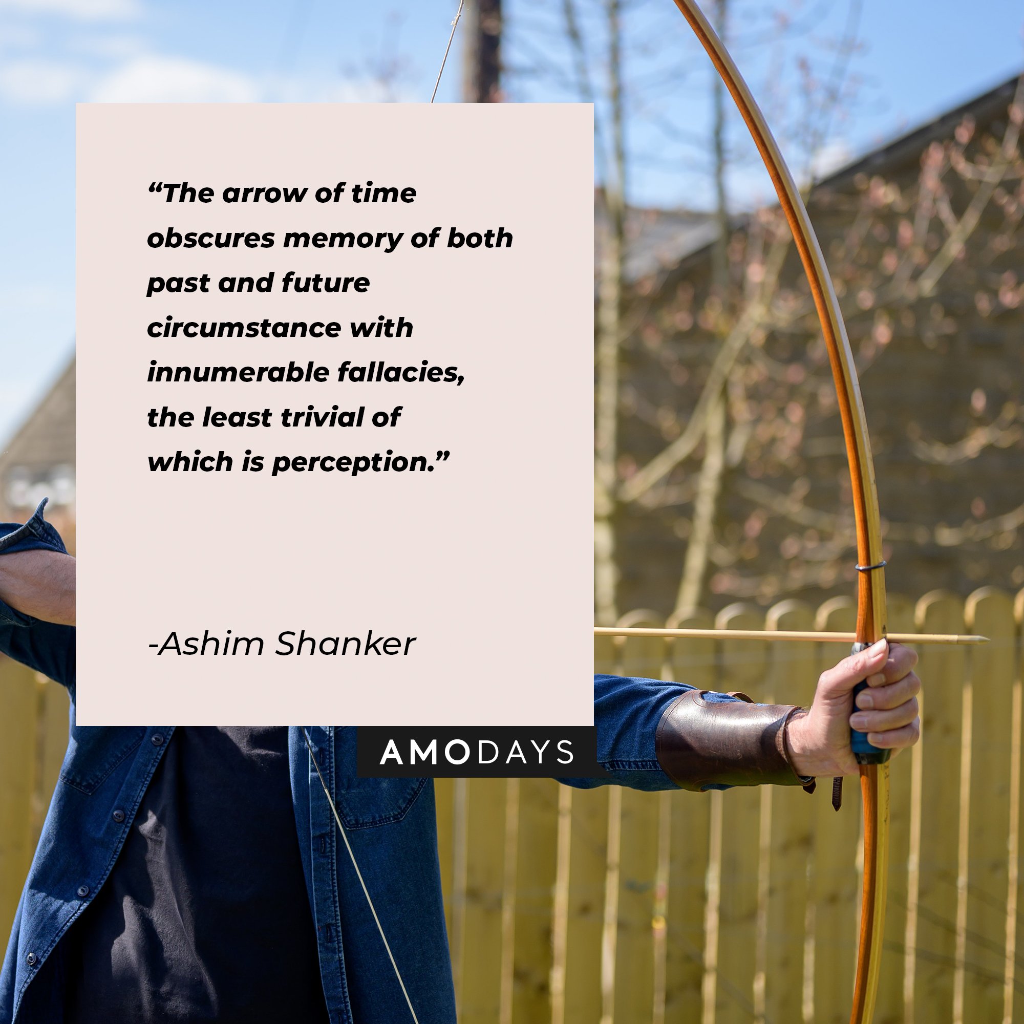 Ashim Shanker’s quote: “The arrow of time obscures memory of both past and future circumstance with innumerable fallacies, the least trivial of which is perception.” | Image: AmoDays