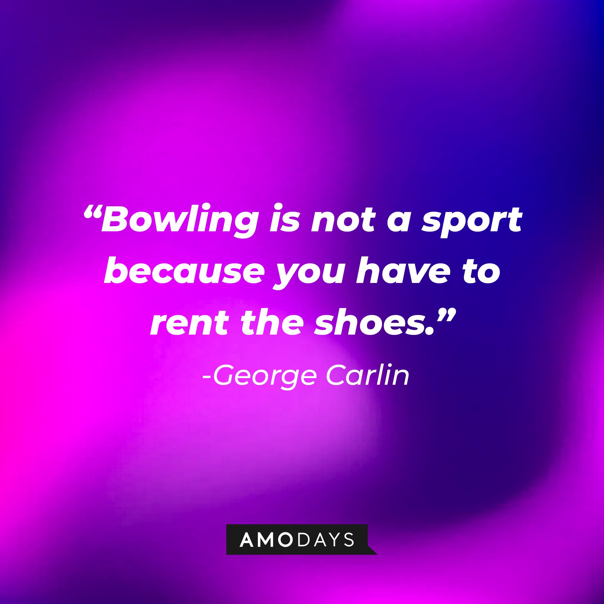 George Carlin's quote: "Bowling is not a sport because you have to rent the shoes."| Image: AmoDays