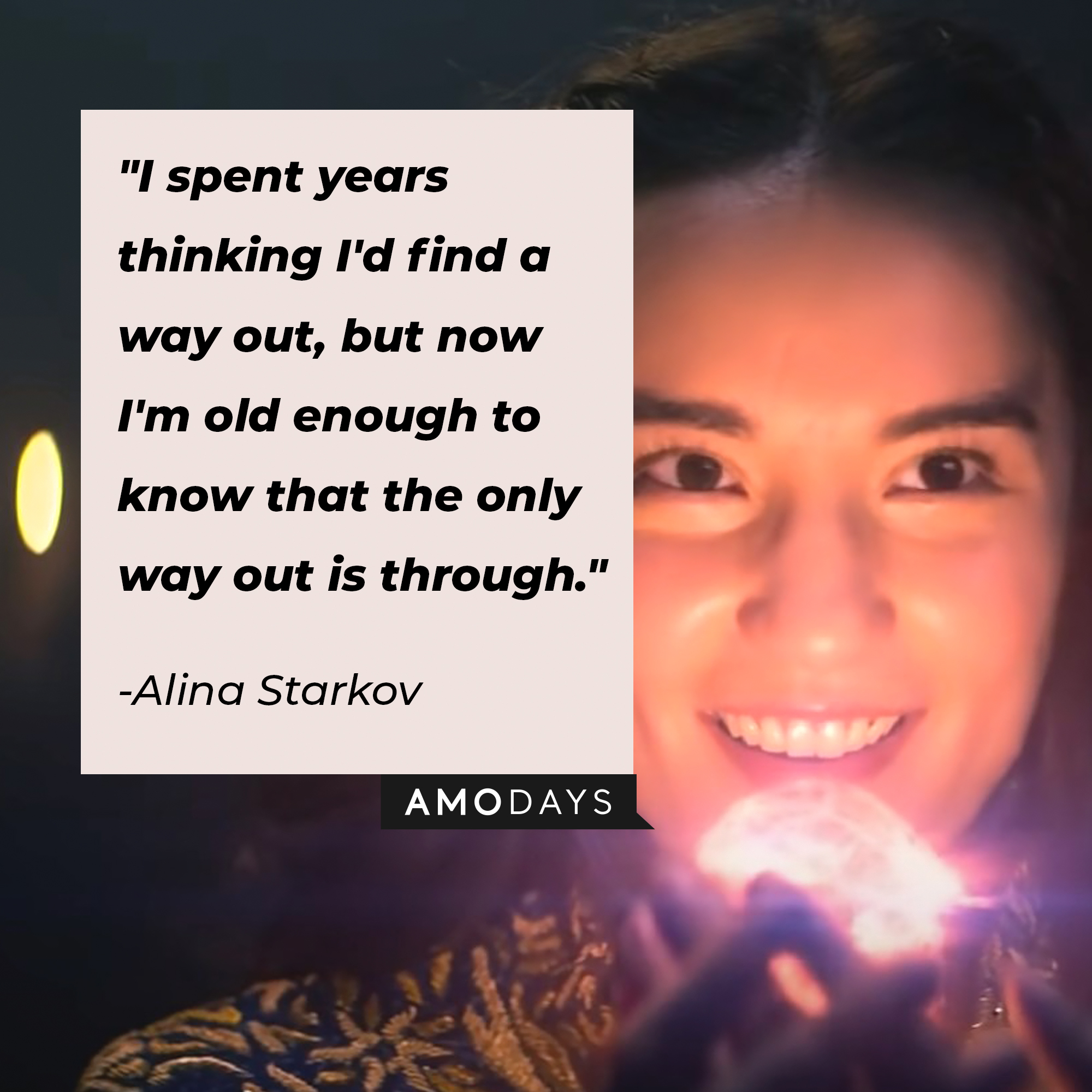 Alina Starkov's quote: "I spent years thinking I'd find a way out, but now I'm old enough to know that the only way out is through." | Image: AmoDays