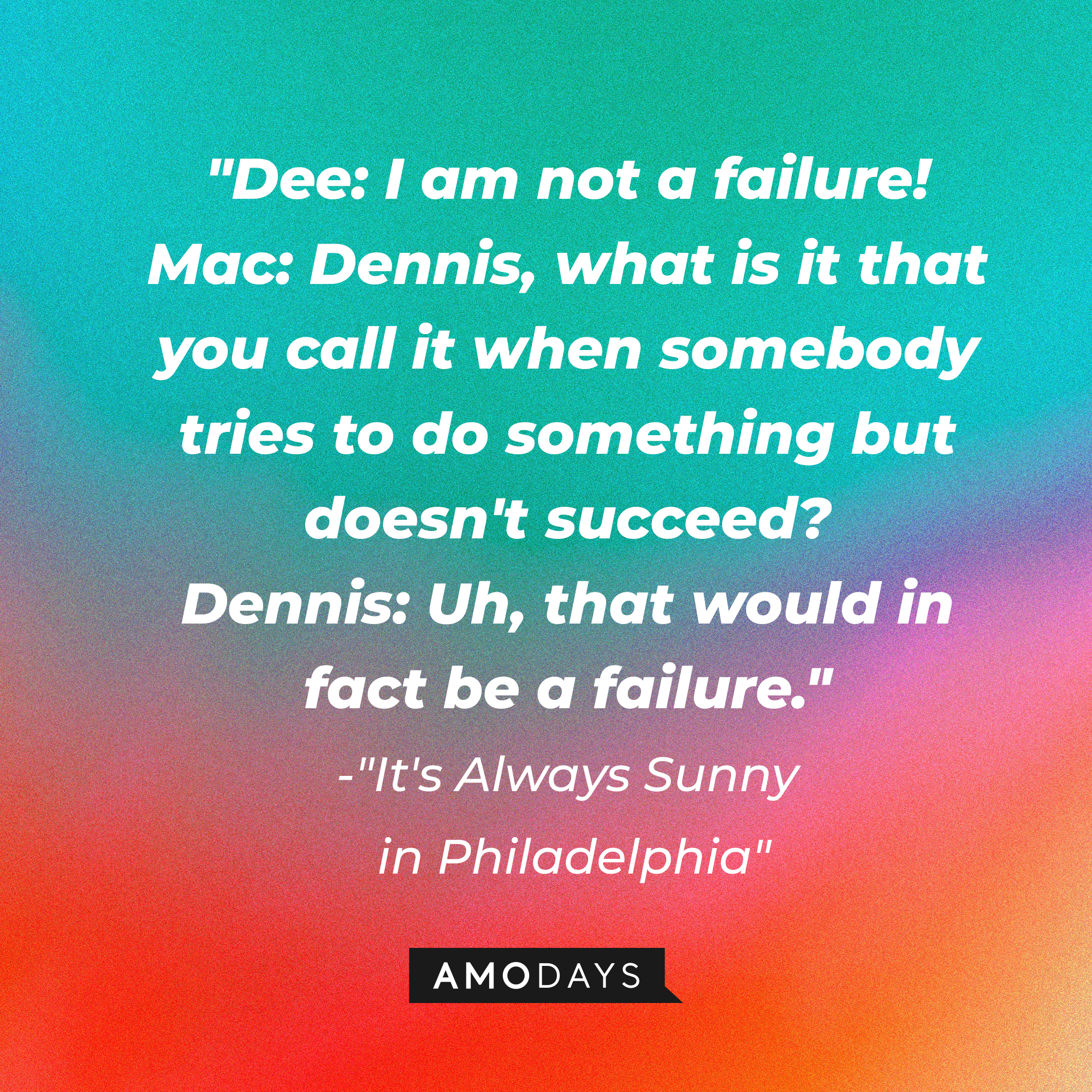 A photo with the quote, "Dee: I am not a failure! Mac: Dennis, what is it that you call it when somebody tries to do something but doesn't succeed? Dennis: Uh, that would in fact be a failure." | Source: Amodays