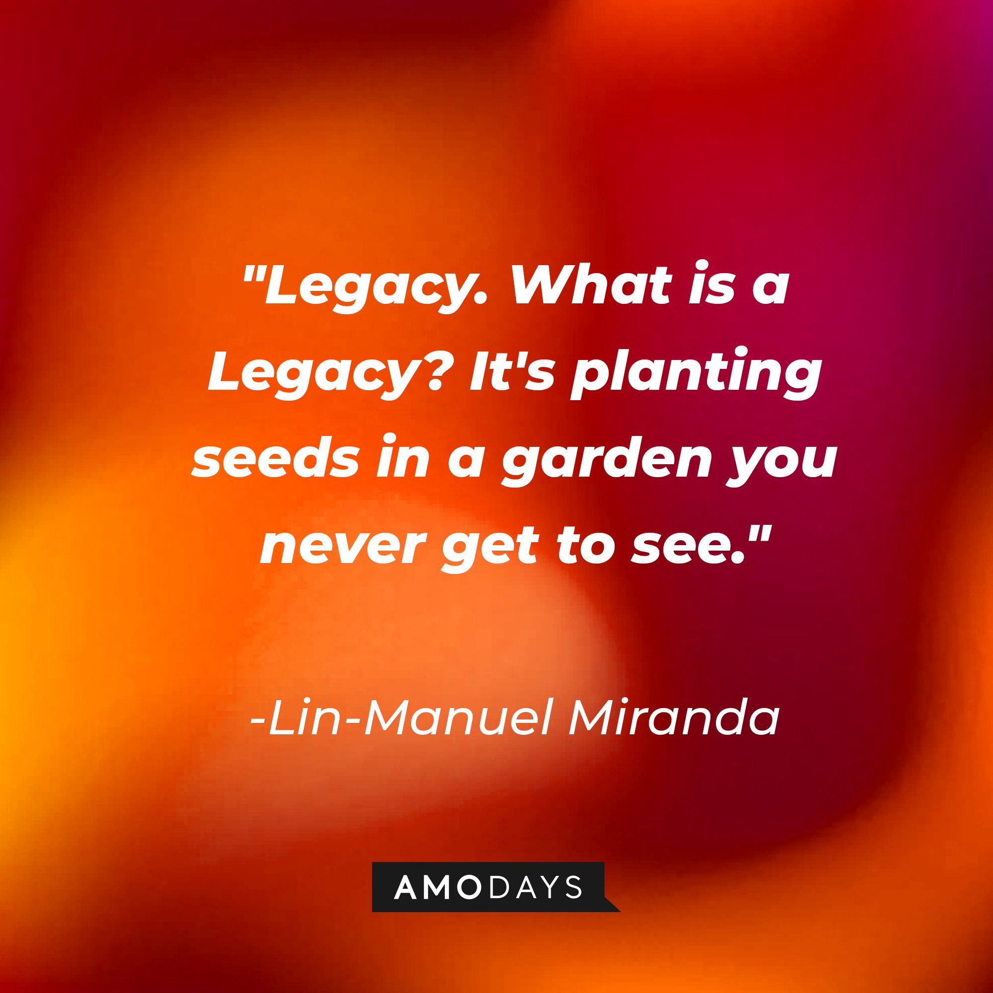 Lin-Manuel Miranda's quote: "Legacy. What is a Legacy? It's planting seeds in a garden you never get to see." | Image: AmoDays