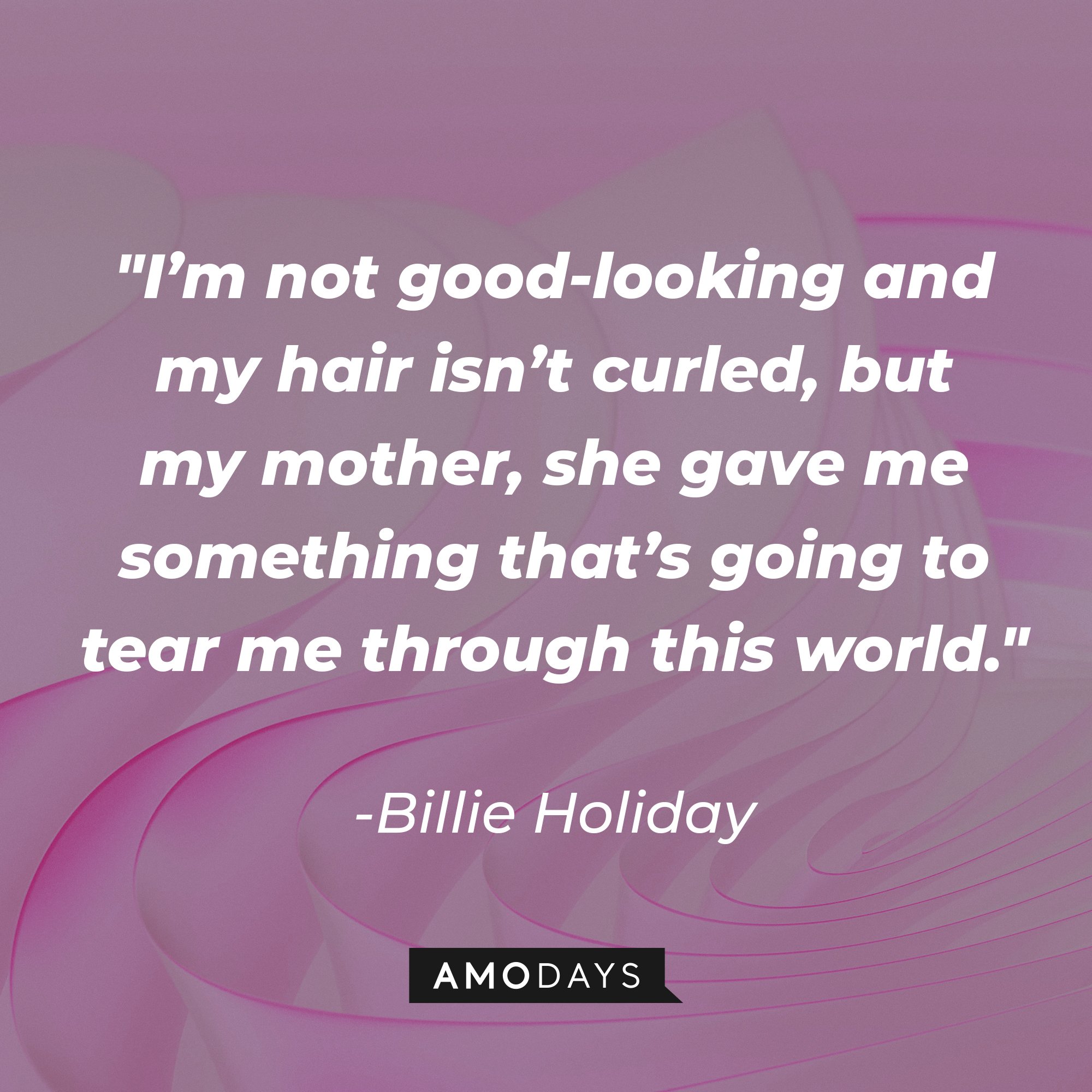 Billie Holiday's quote "I’m not good-looking and my hair isn’t curled, but my mother, she gave me something that’s going to tear me through this world." | Source: Unsplash.com