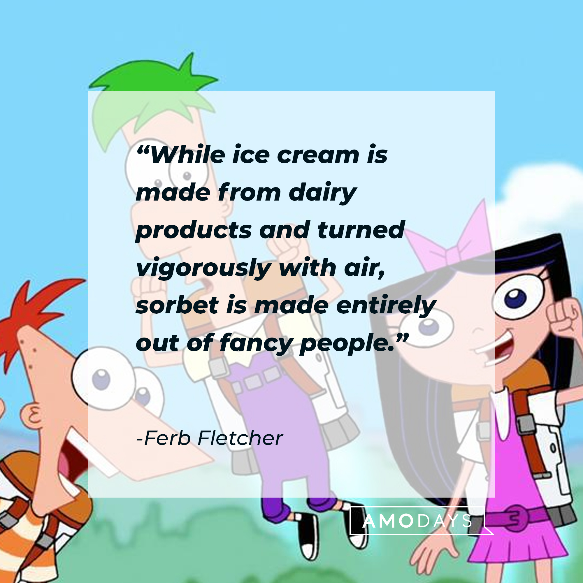 Ferb Fletcher's quote: "While ice cream is made from dairy products and turned vigorously with air, sorbet is made entirely out of fancy people." | Source: facebook.com/Phineas-and-Ferb