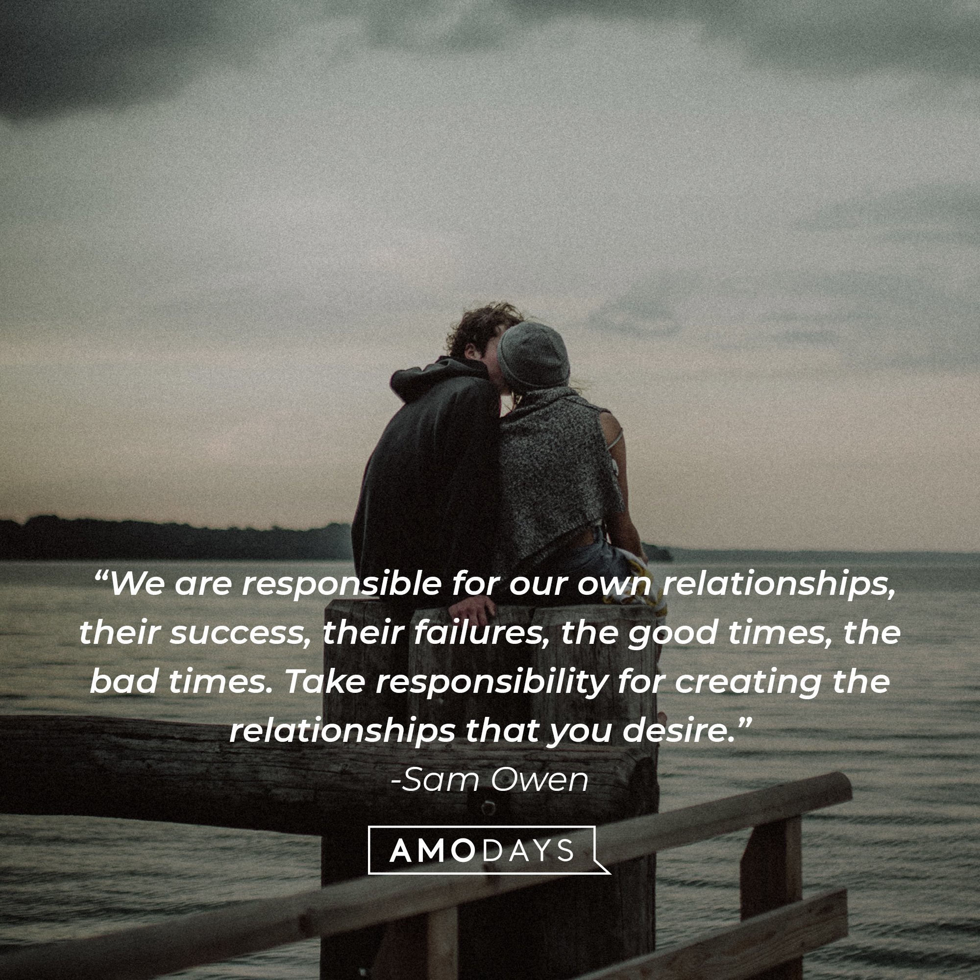 Sam Owen's quote: “We are responsible for our own relationships, their success, their failures, the good times, the bad times. Take responsibility for creating the relationships that you desire.” | Image: AmoDays