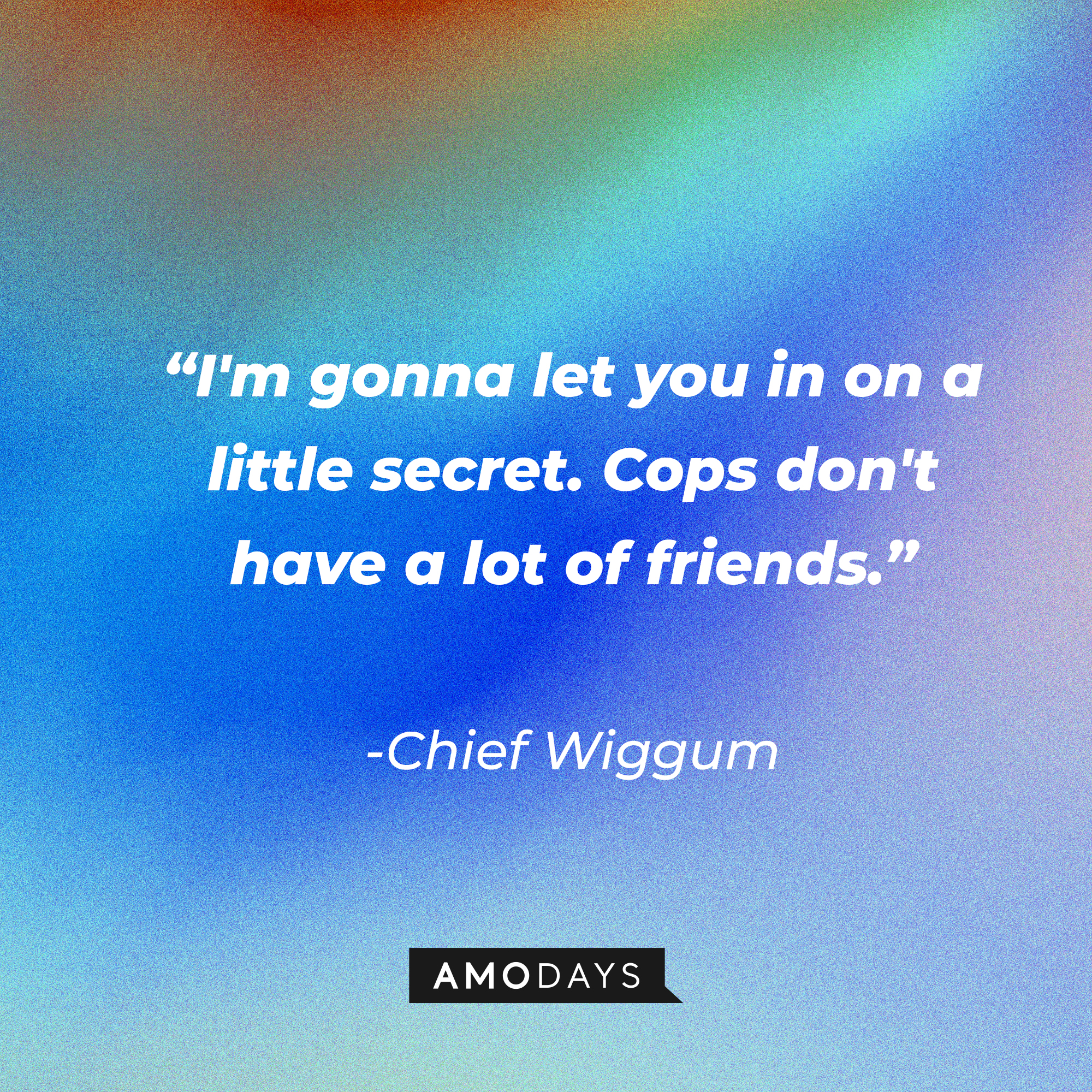Chief Wiggum’s quote: "I'm gonna let you in on a little secret. Cops don't have a lot of friends.” |  Source: Amodays
