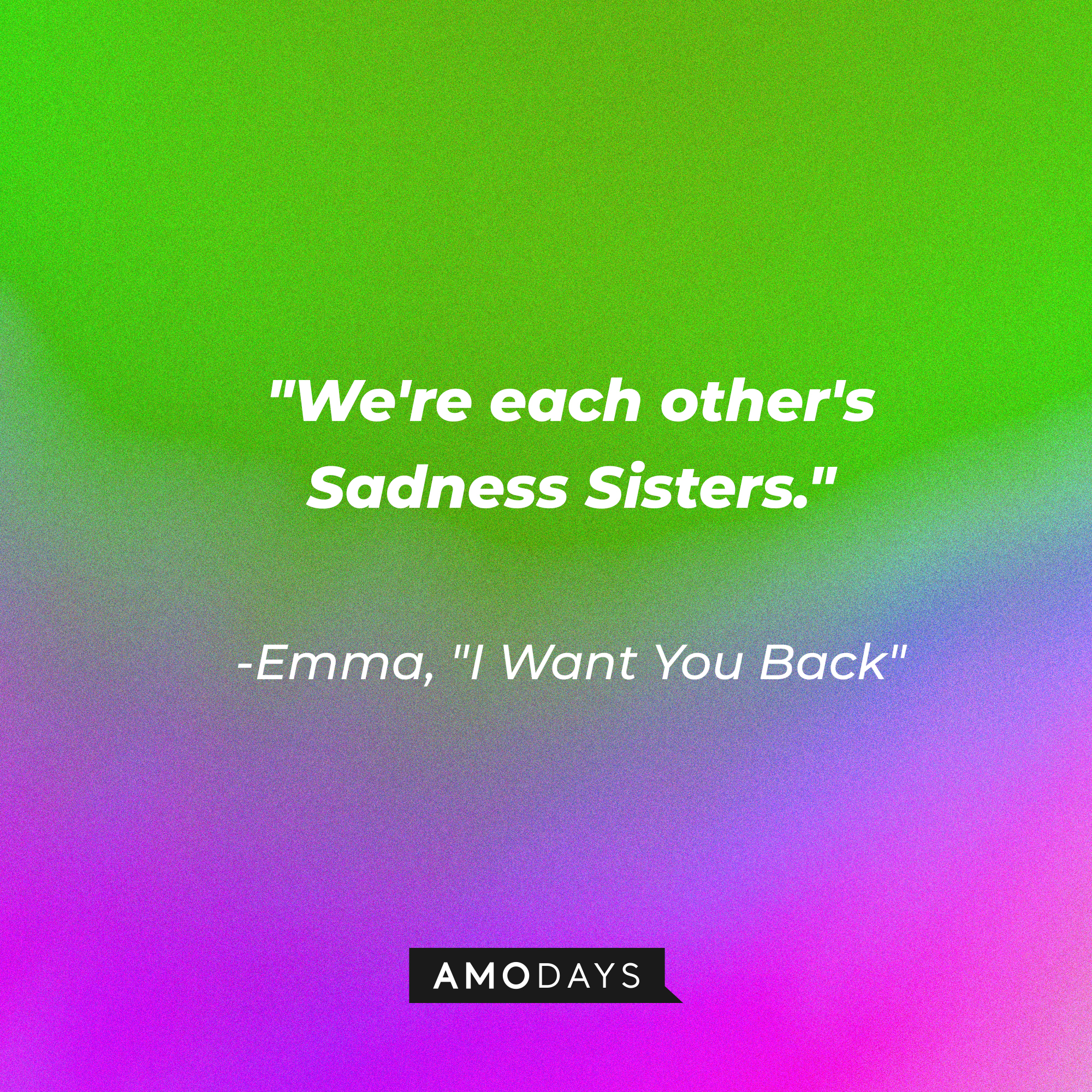 Emma's quote in "I Want You Back:" "We're each other's Sadness Sisters." | Source: AmoDays