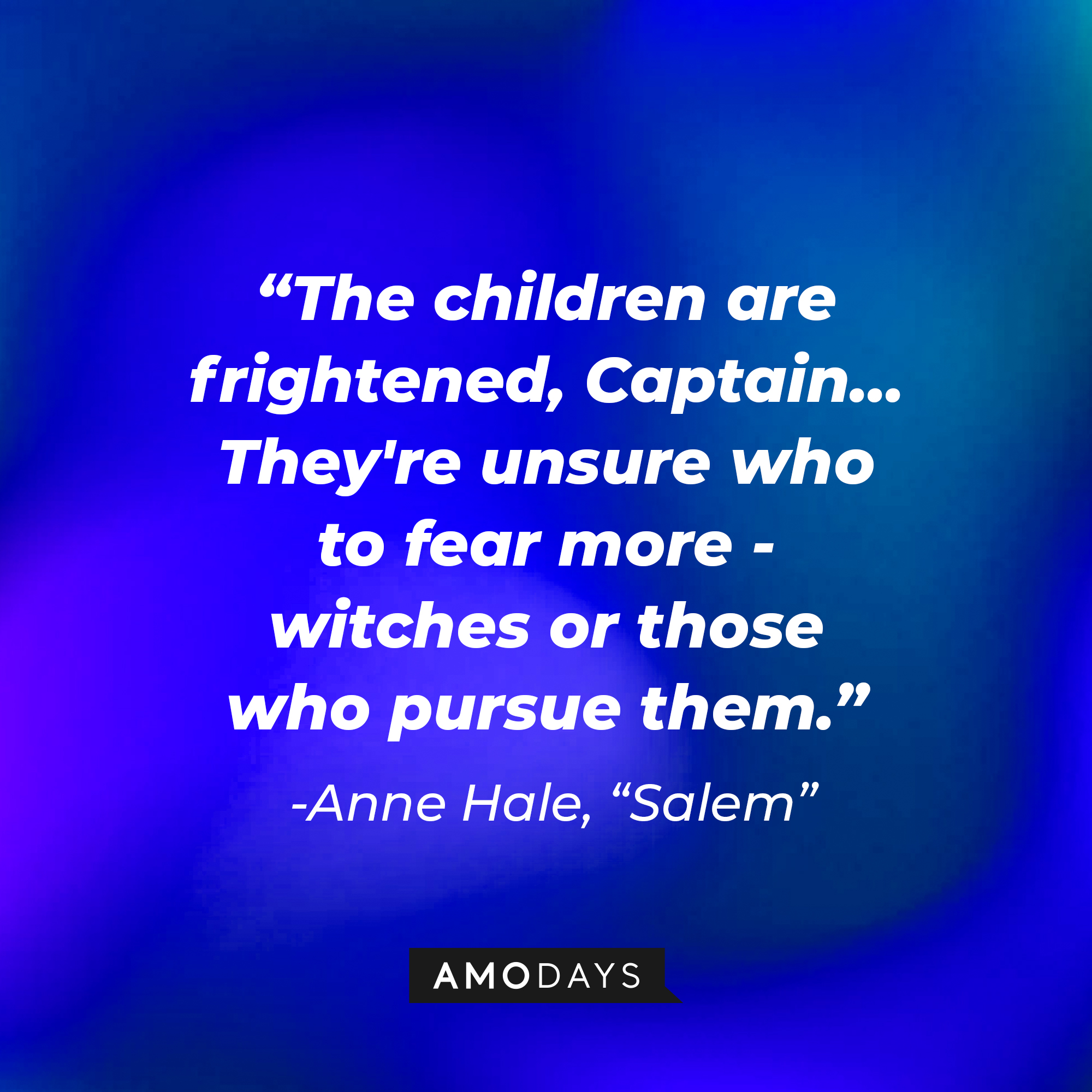 Anne Hale's quote: "The children are frightened, Captain… They're unsure who to fear more - witches or those who pursue them." | Source: Amodays