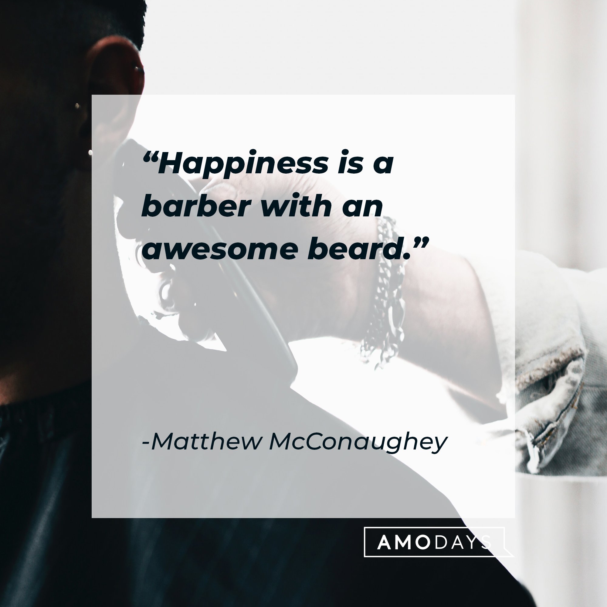 Matthew McConaughey's quote: "Happiness is a barber with an awesome beard." | Image: AmoDays