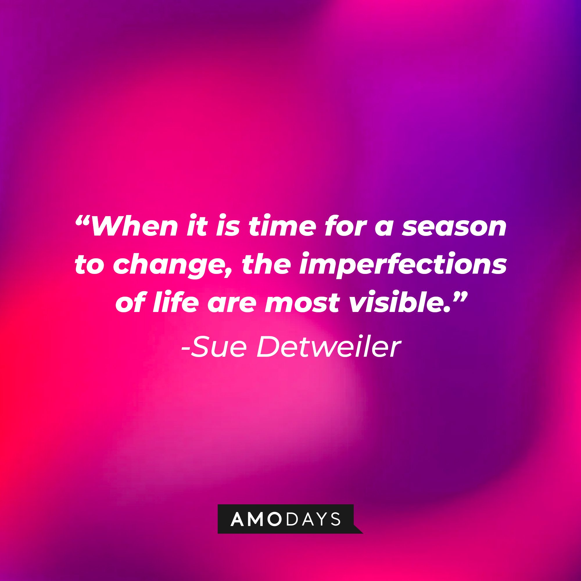 Sue Detweiler’s quote: “When it is time for a season to change, the imperfections of life are most visible." | Image: AmoDays