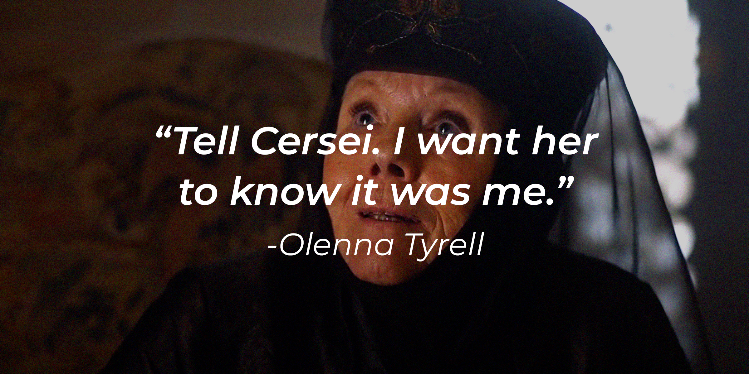 Olenna Tyrell, with her quote: “Tell Cersei. I want her to know it was me.” │ Source: facebook.com/GameOfThrones