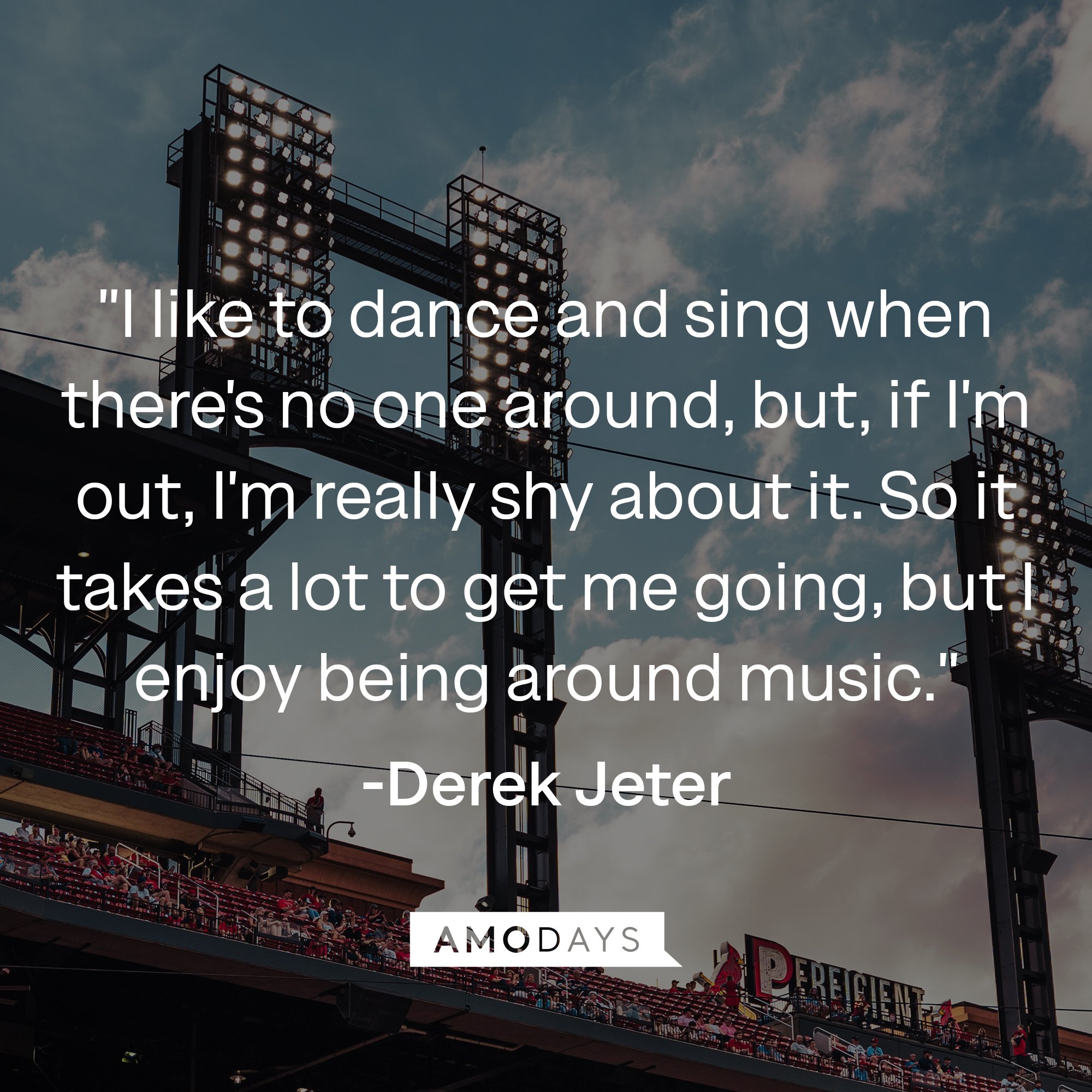 Derek Jeter's quote: "I like to dance and sing when there's no one around, but, if I'm out, I'm really shy about it. So it takes a lot to get me going, but I enjoy being around music." | Image: AmoDays