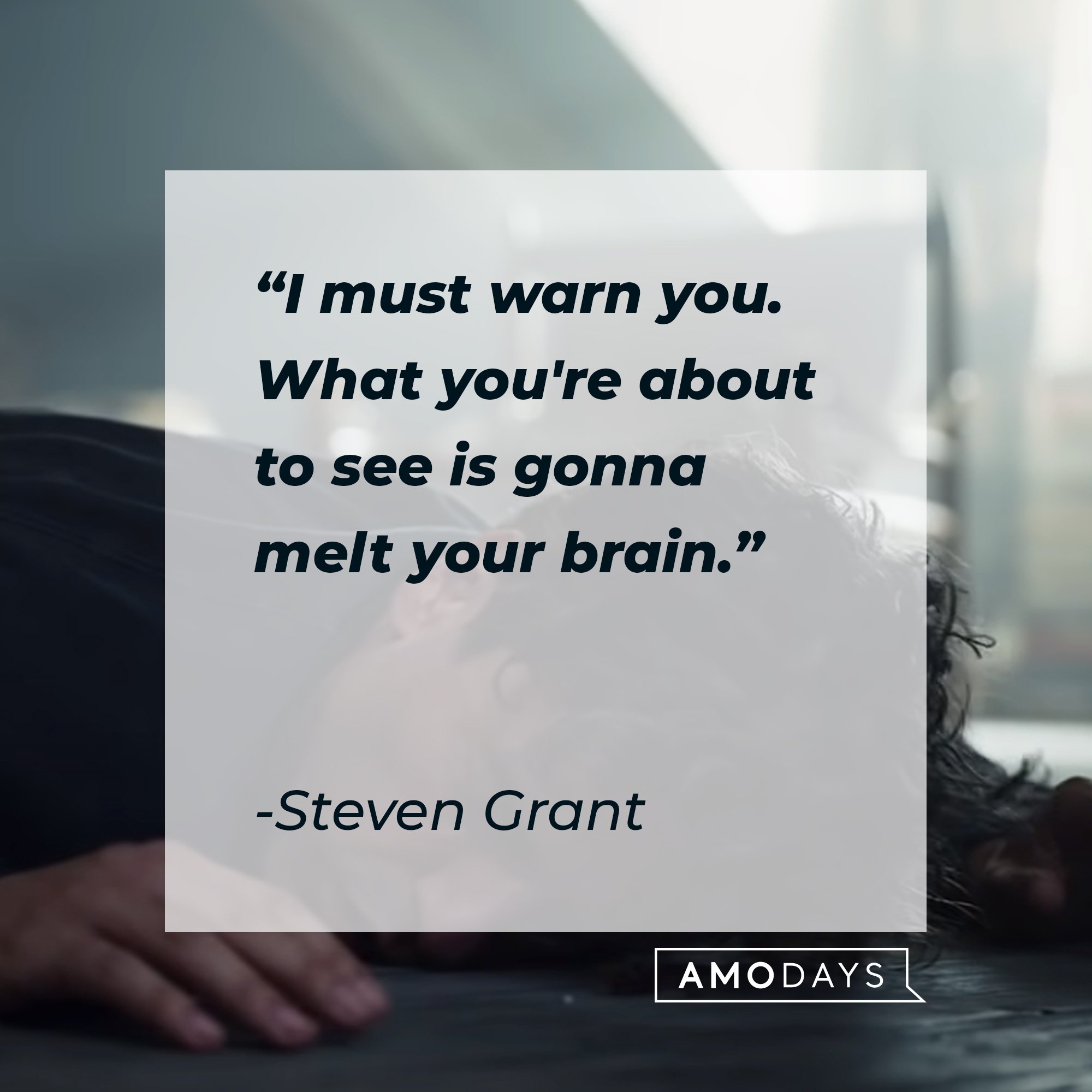  Steven Grant’s quote: "I must warn you. What you're about to see is gonna melt your brain."  | Image: AmoDays