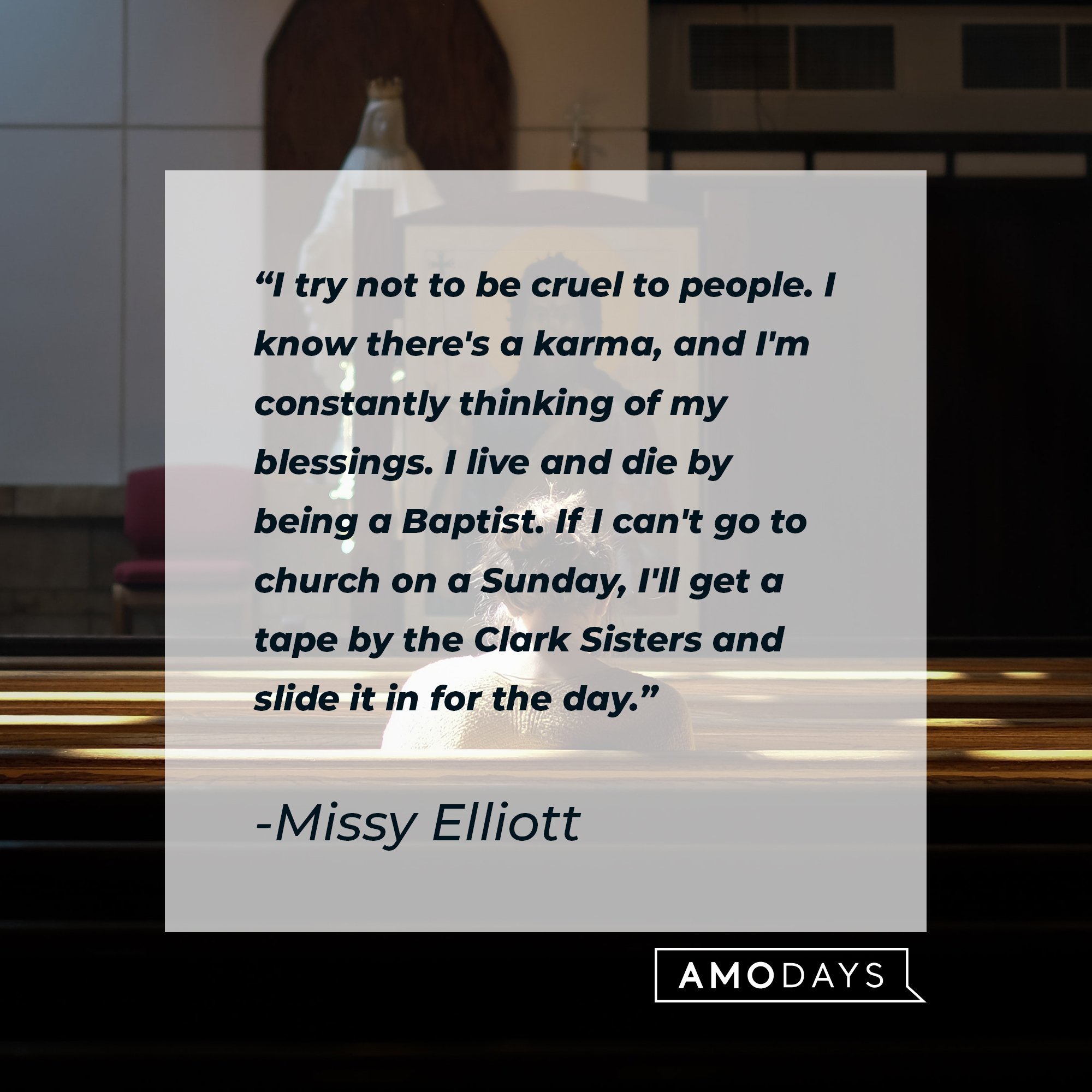 Missy Elliott's quote: “I try not to be cruel to people. I know there's a karma, and I'm constantly thinking of my blessings. I live and die by being a Baptist. If I can't go to church on a Sunday, I'll get a tape by the Clark Sisters and slide it in for the day.” | Image: AmoDays