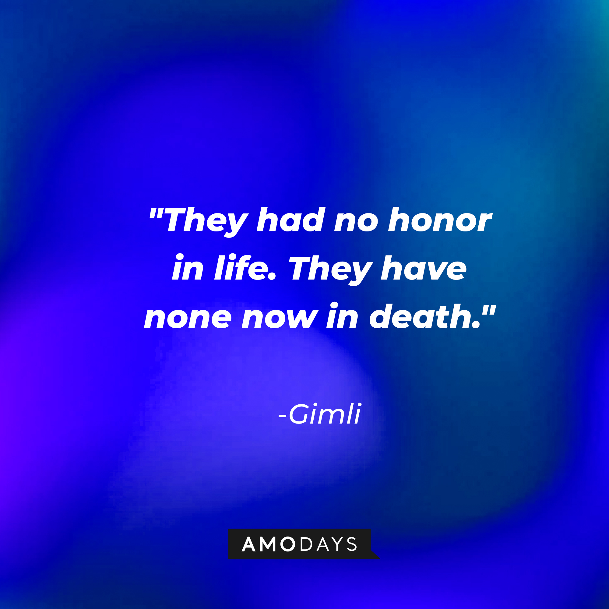 Gimli's quote: "They had no honor in life. They have none now in death." | Source: AmoDays
