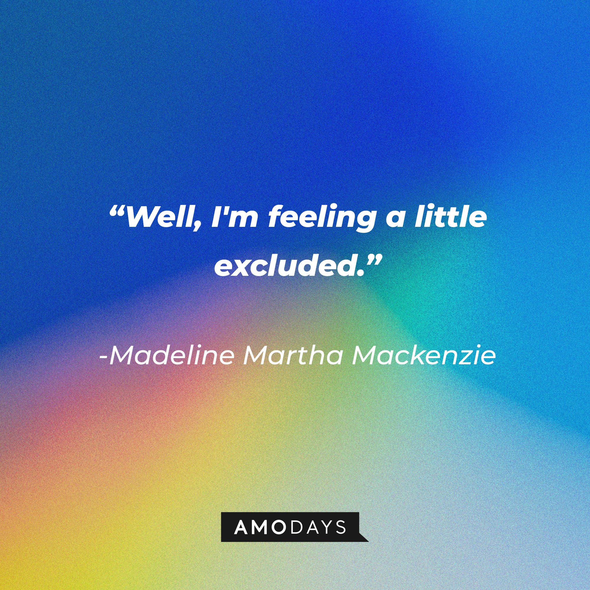 Madeline Martha Mackenzie's quote:  “Well, I'm feeling a little excluded.” │Source: AmoDays