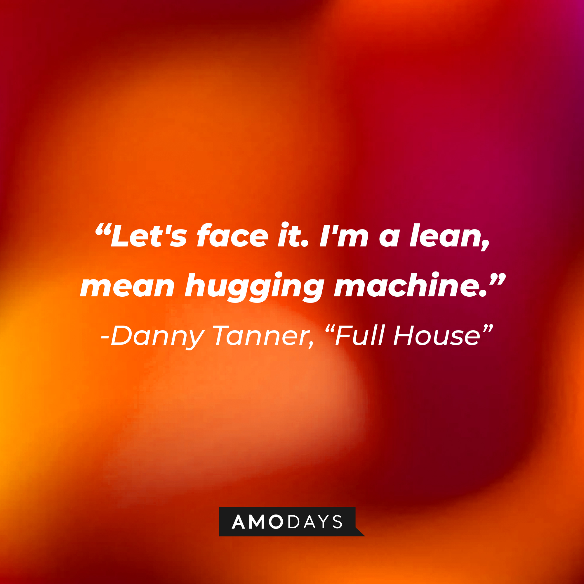 Danny Tanner's quote from "Full House" : "Let's face it. I'm a lean, mean hugging machine" | Source: facebook.com/FullHouseTVshow
