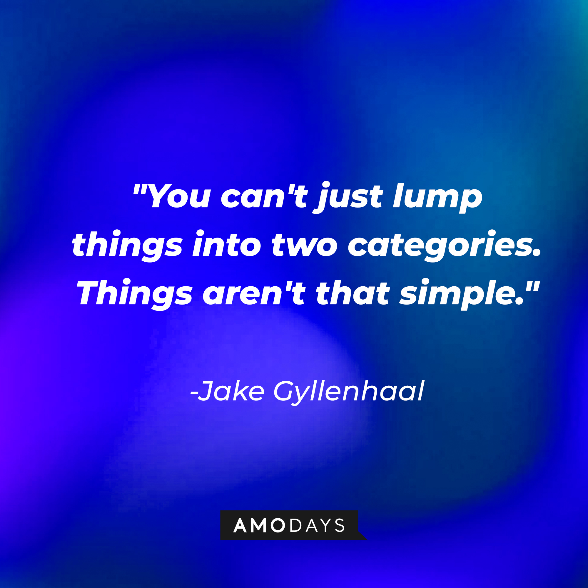 Jake Gyllenhaal's quote: "You can't just lump things into two categories. Things aren't that simple." | Source: AmoDays