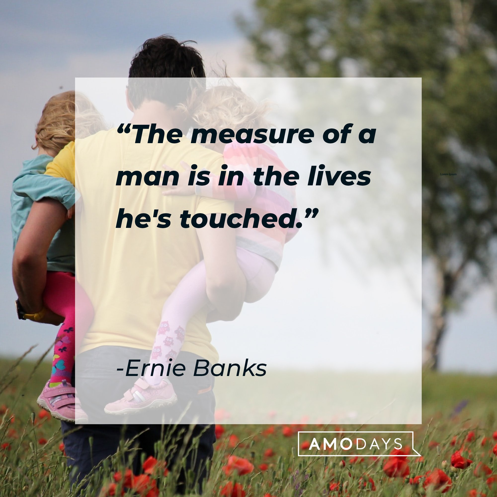 Ernie Banks’ quotes: "The measure of a man is in the lives he's touched." | Image: AmoDays