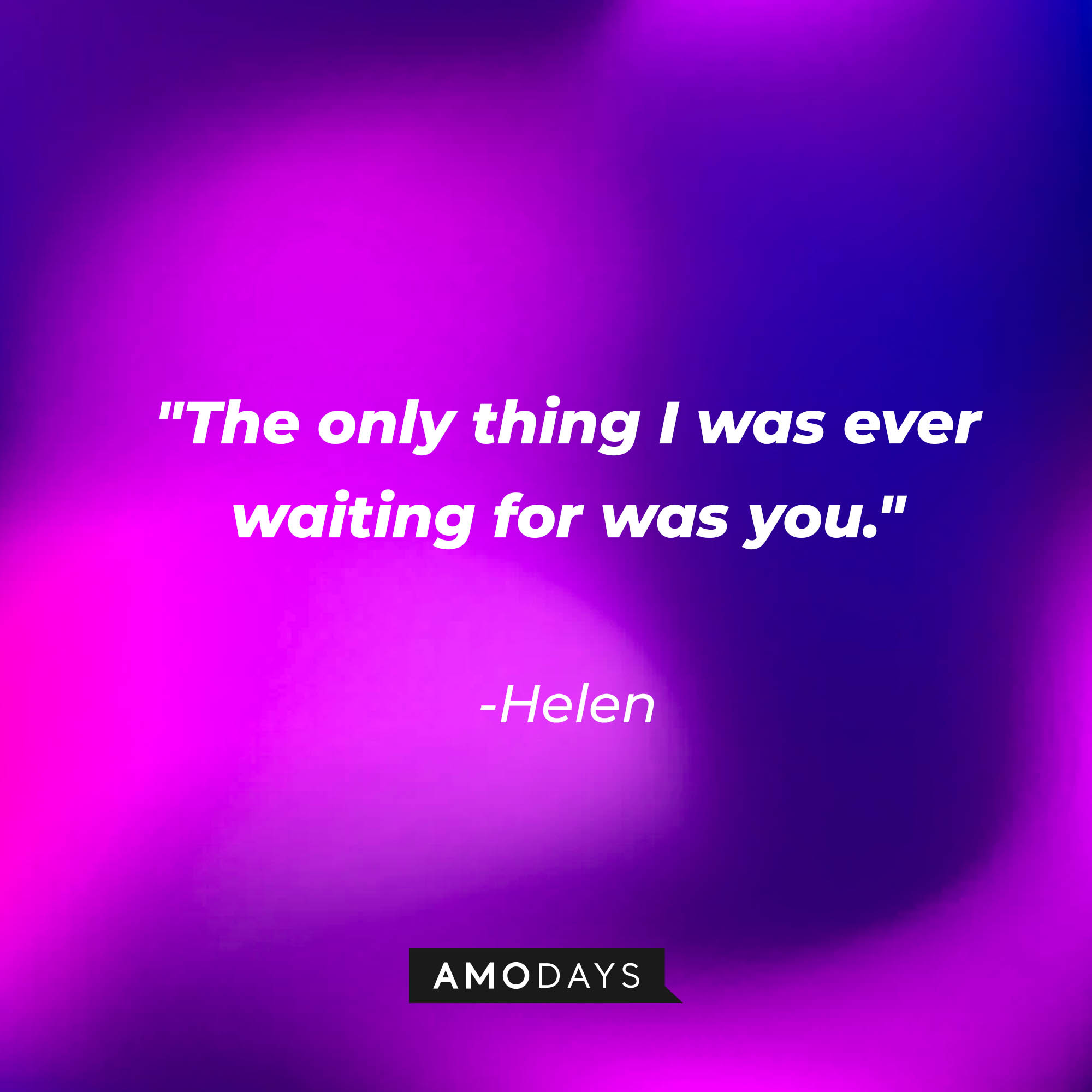 Helen's quote: "The only thing I was ever waiting for was you." | Source: AmoDays