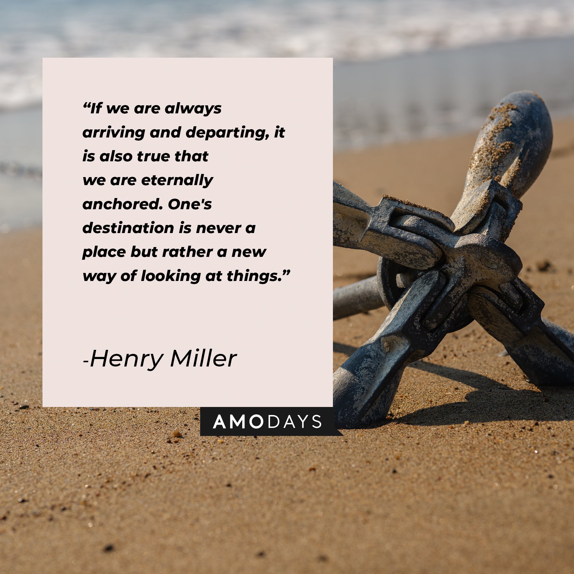 Henry Miller's quote: "If we are always arriving and departing, it is also true that we are eternally anchored. One's destination is never a place but rather a new way of looking at things." | Image: AmoDays
