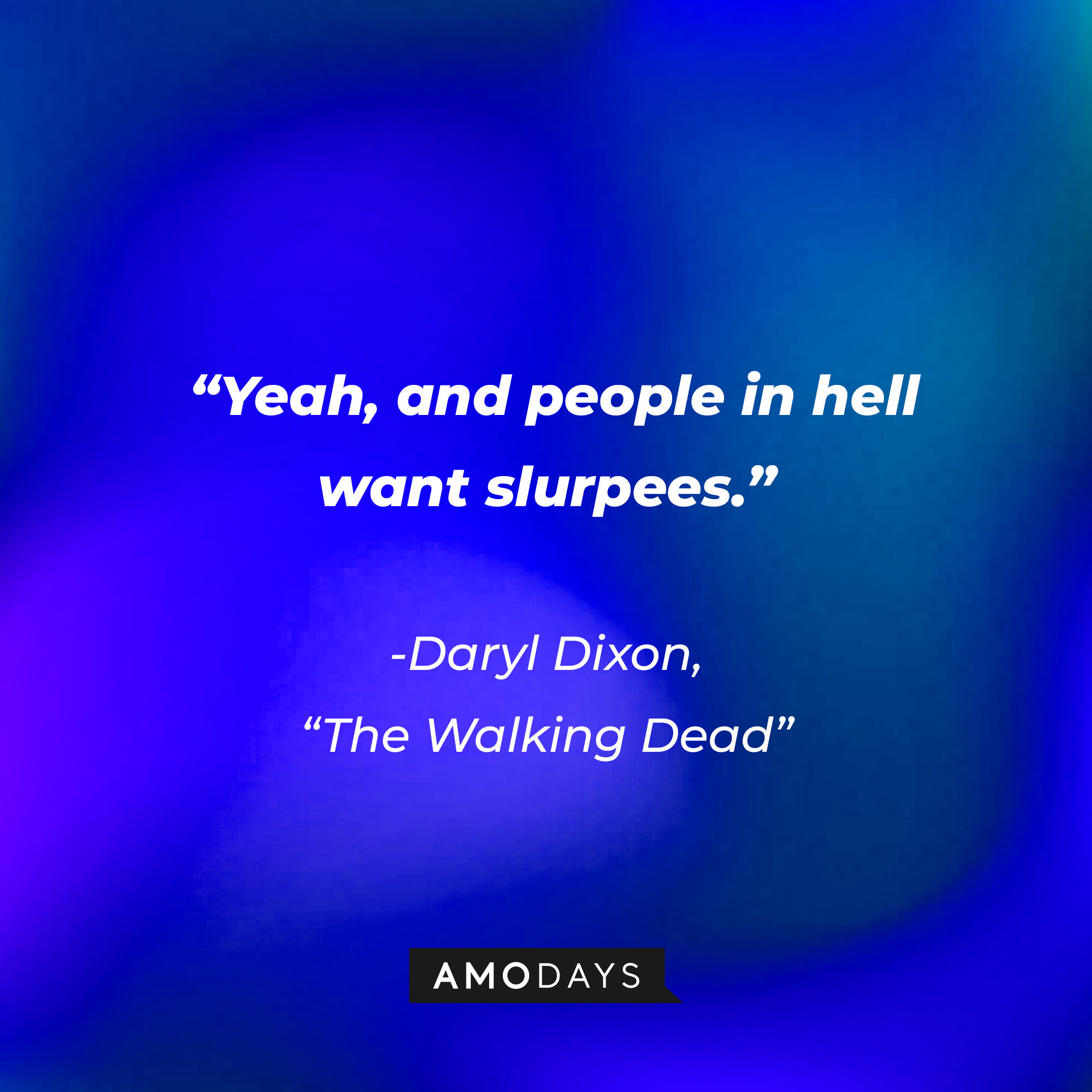Daryl Dixon’s quote from “The Walking Dead”: “Yeah, and people in hell want slurpees.” | Source: AmoDays