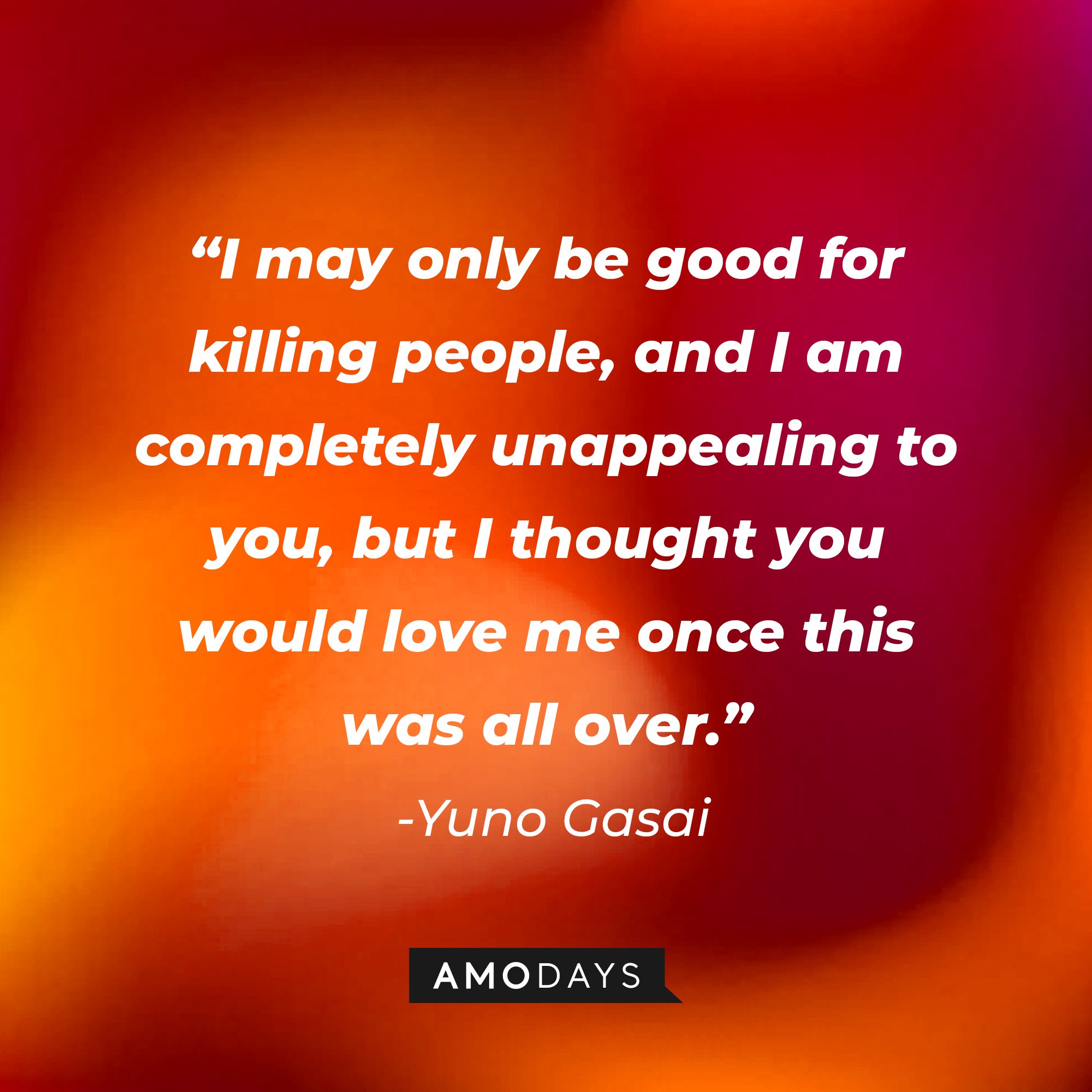 Yuno Gasai ‘s quote: "I may only be good for killing people, and I am completely unappealing to you, but I thought you would love me once this was all over." | Image: AmoDays 