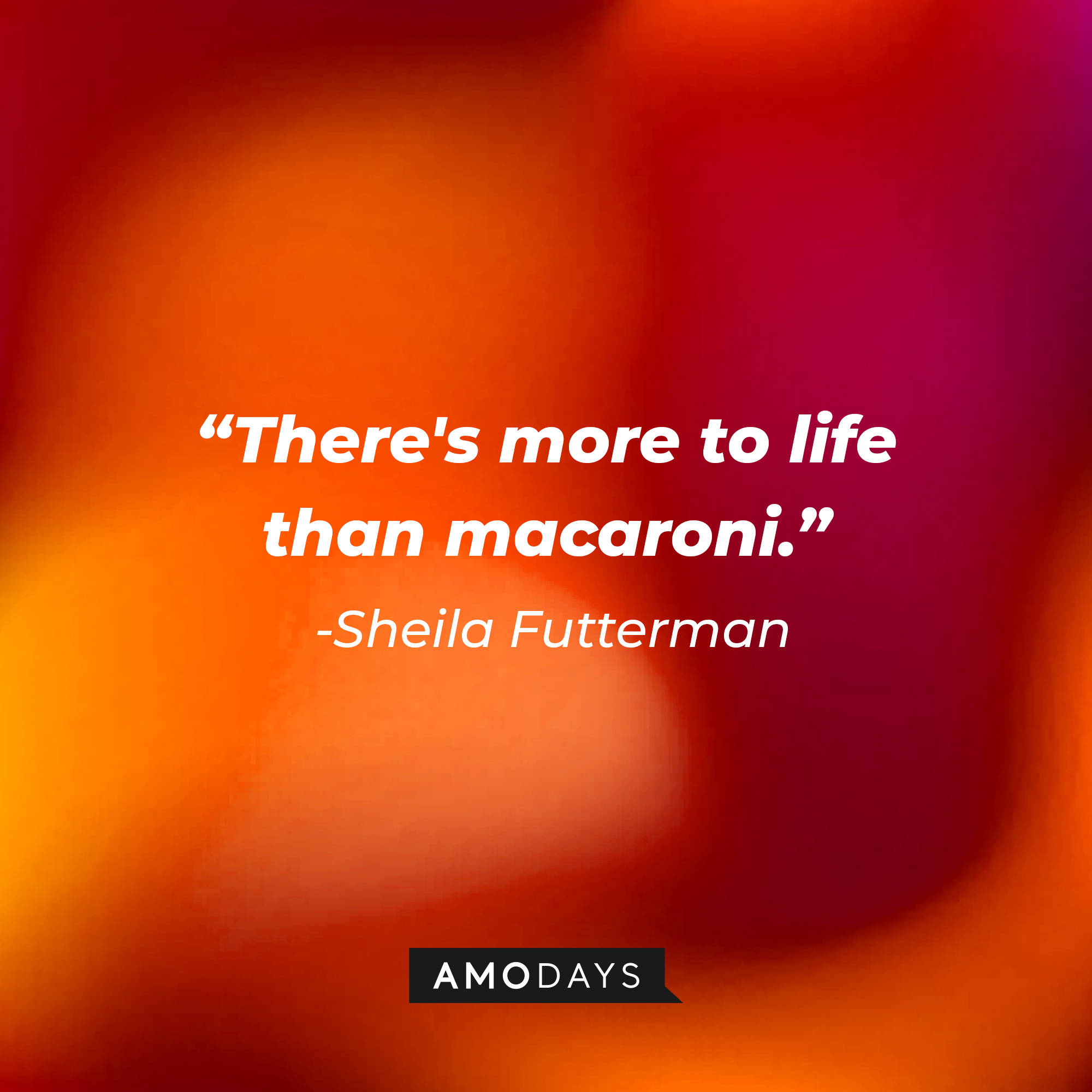 Sheila Futterman's quote: "There's more to life than macaroni." | Source: AmoDays